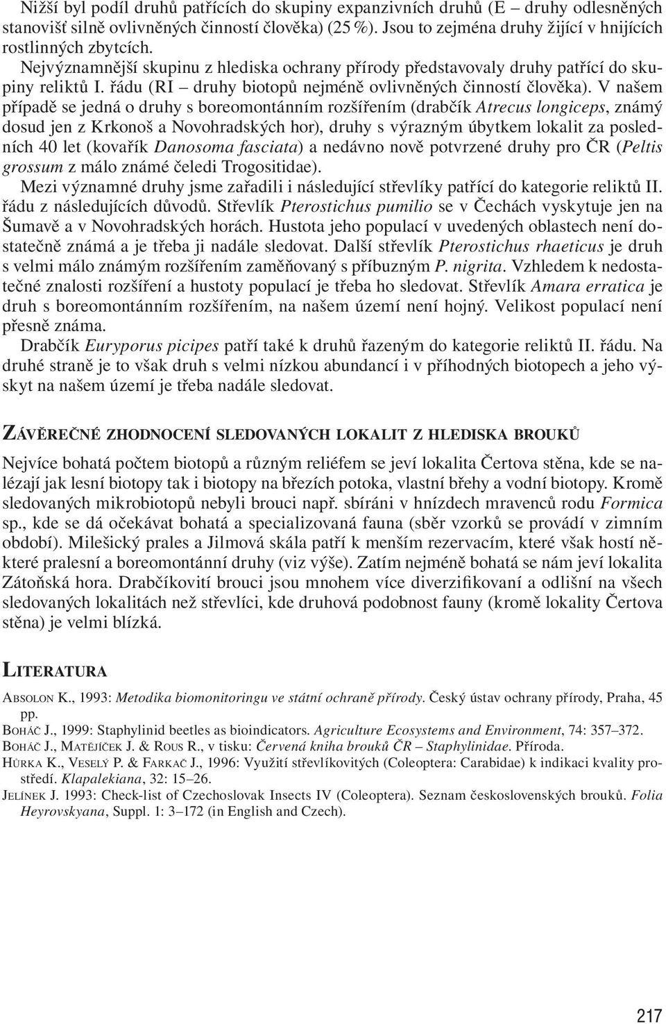 V našem případě se jedná o druhy s boreomontánním rozšířením (drabčík Atrecus longiceps, známý dosud jen z Krkonoš a Novohradských hor), druhy s výrazným úbytkem lokalit za posledních 40 let (kovařík