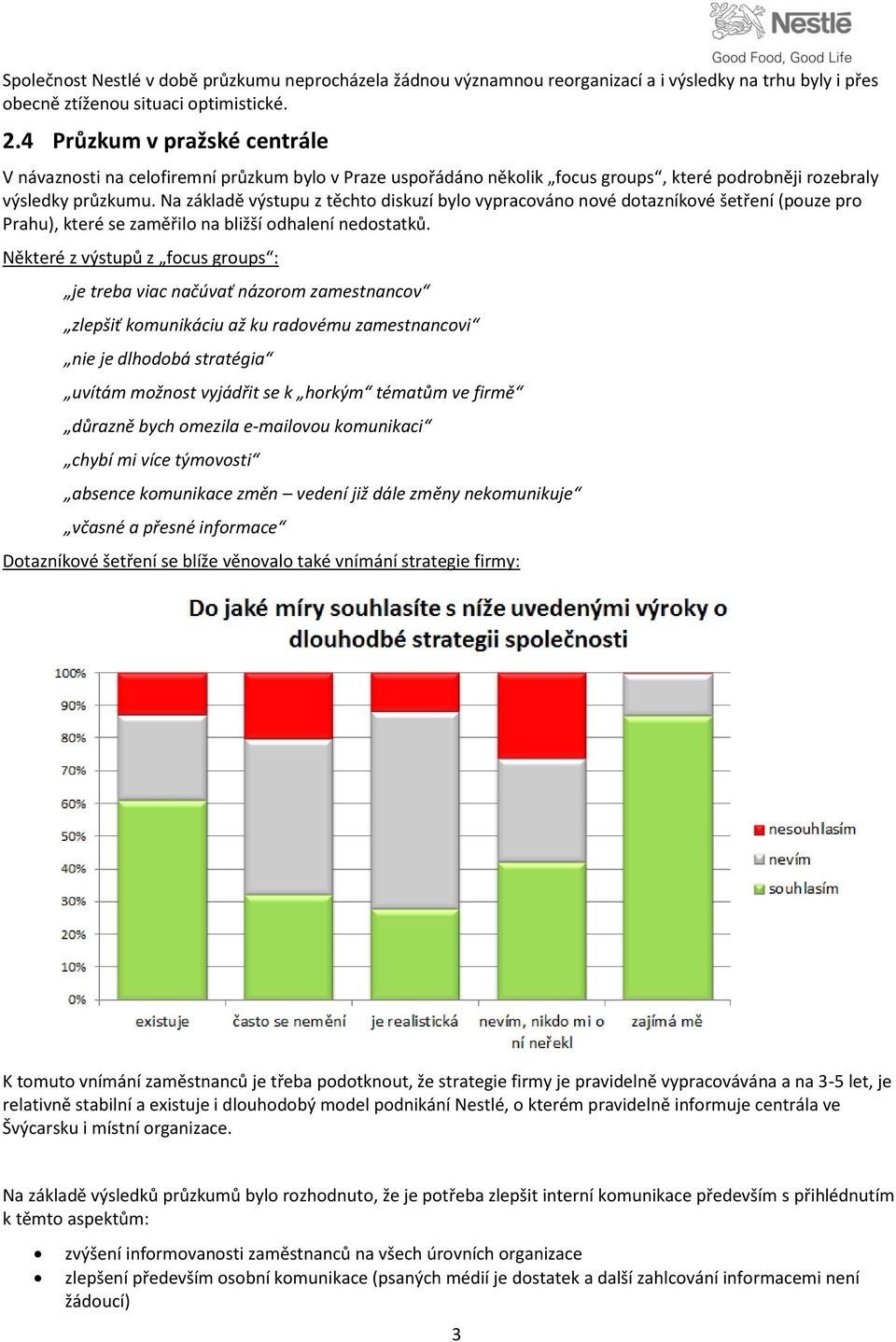 Na základě výstupu z těchto diskuzí bylo vypracováno nové dotazníkové šetření (pouze pro Prahu), které se zaměřilo na bližší odhalení nedostatků.