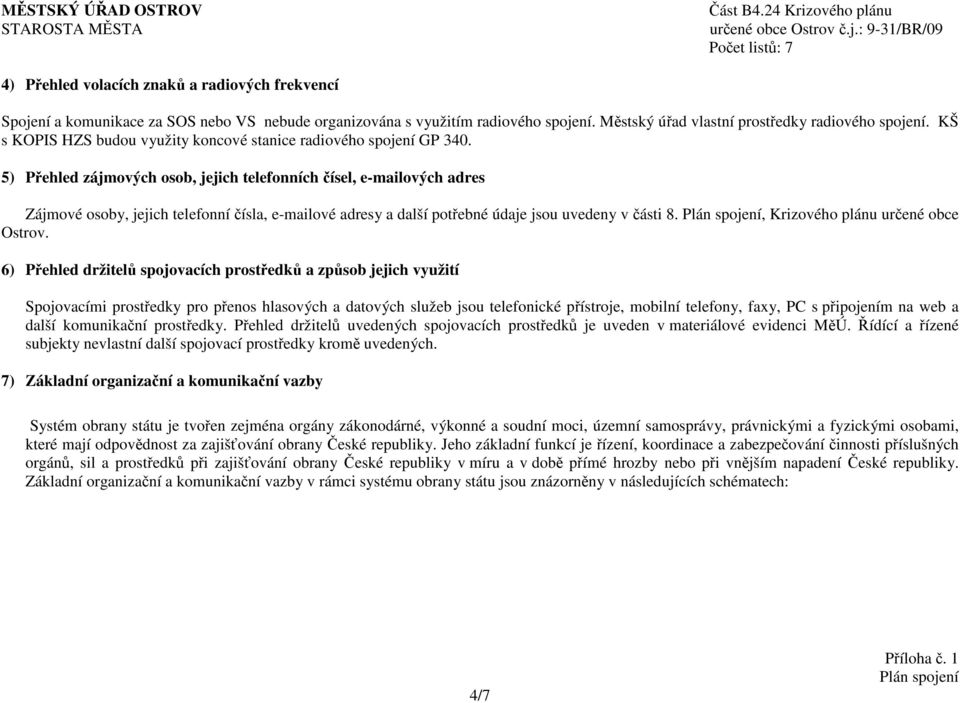 5) Přehled zájmových osob, jejich telefonních čísel, e-mailových adres Zájmové osoby, jejich telefonní čísla, e-mailové adresy a další potřebné údaje jsou uvedeny v části 8.