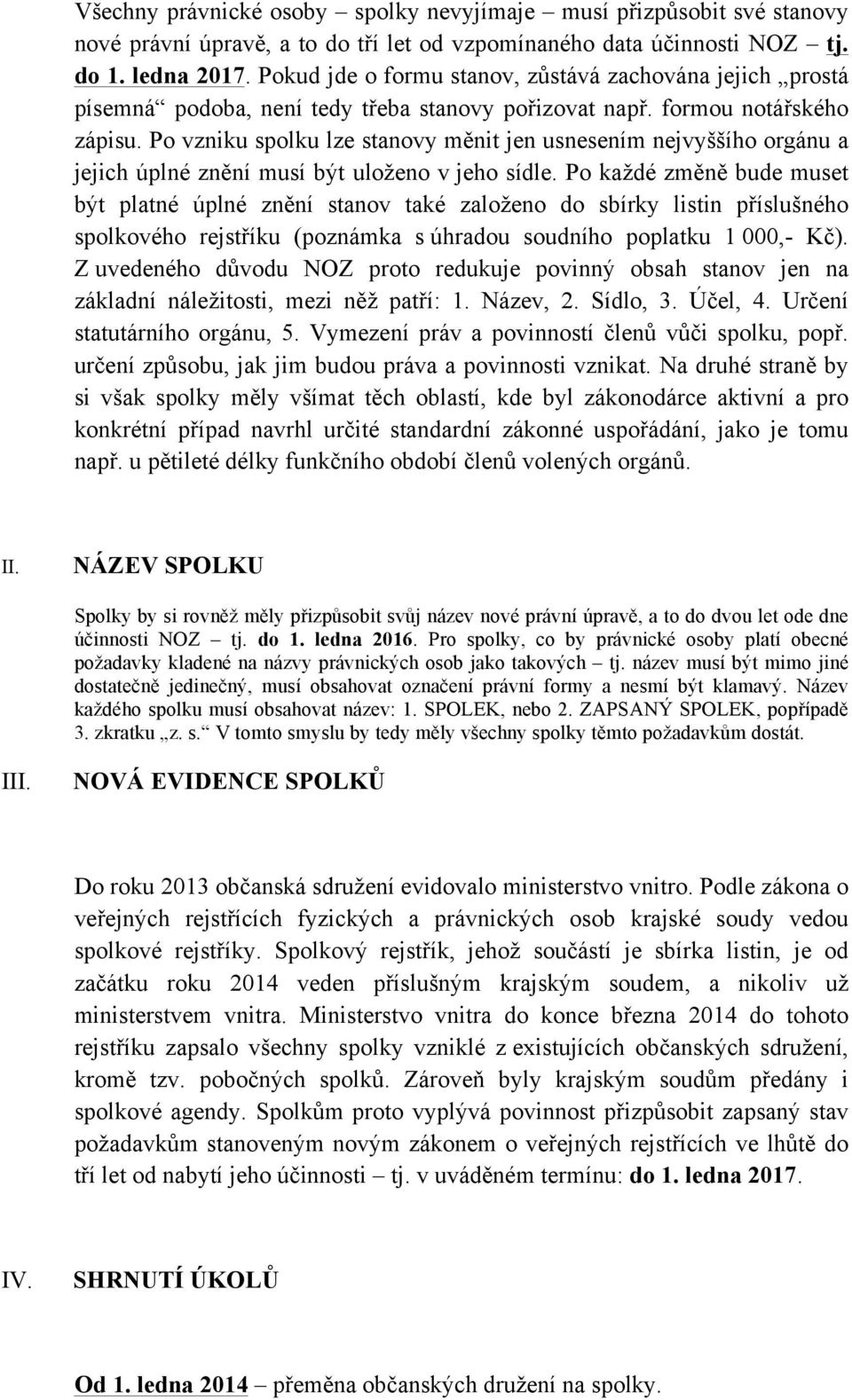 Po vzniku spolku lze stanovy měnit jen usnesením nejvyššího orgánu a jejich úplné znění musí být uloženo v jeho sídle.