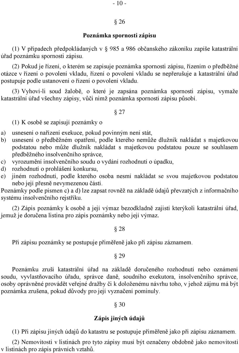 ustanovení o řízení o povolení vkladu. (3) Vyhoví-li soud žalobě, o které je zapsána poznámka spornosti zápisu, vymaže katastrální úřad všechny zápisy, vůči nimž poznámka spornosti zápisu působí.