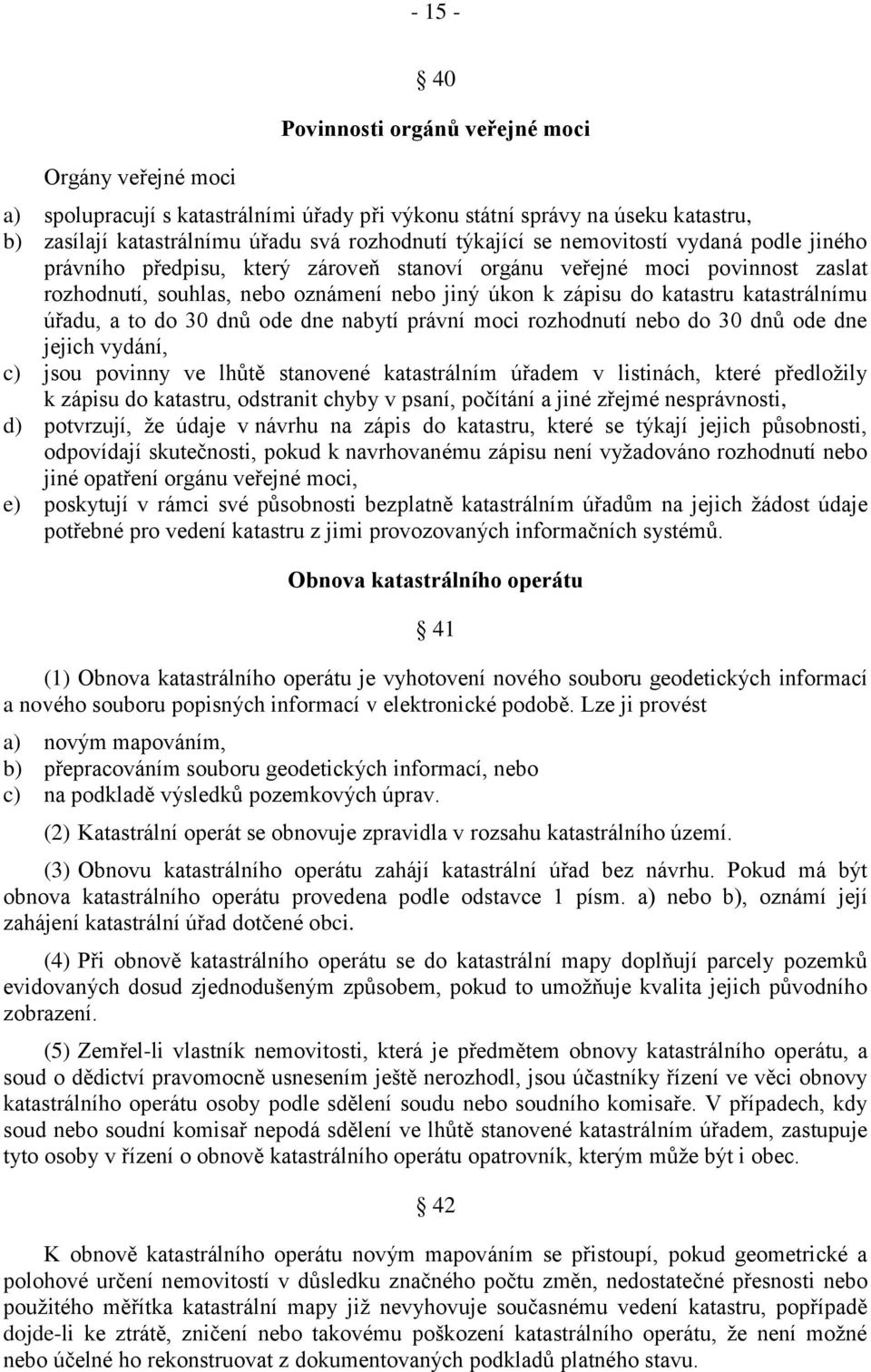 úřadu, a to do 30 dnů ode dne nabytí právní moci rozhodnutí nebo do 30 dnů ode dne jejich vydání, c) jsou povinny ve lhůtě stanovené katastrálním úřadem v listinách, které předložily k zápisu do