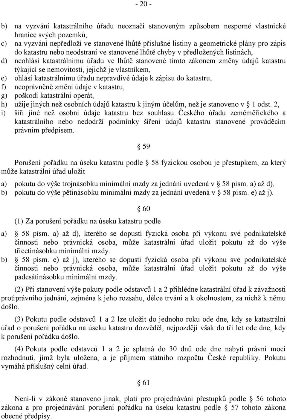 jejichž je vlastníkem, e) ohlásí katastrálnímu úřadu nepravdivé údaje k zápisu do katastru, f) neoprávněně změní údaje v katastru, g) poškodí katastrální operát, h) užije jiných než osobních údajů