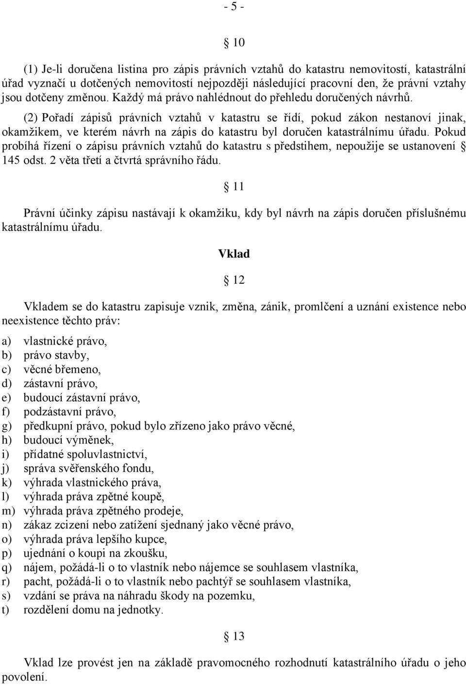 (2) Pořadí zápisů právních vztahů v katastru se řídí, pokud zákon nestanoví jinak, okamžikem, ve kterém návrh na zápis do katastru byl doručen katastrálnímu úřadu.