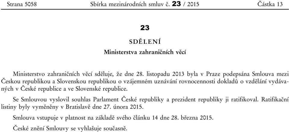 v České republice a ve Slovenské republice. Se Smlouvou vyslovil souhlas Parlament České republiky a prezident republiky ji ratifikoval.