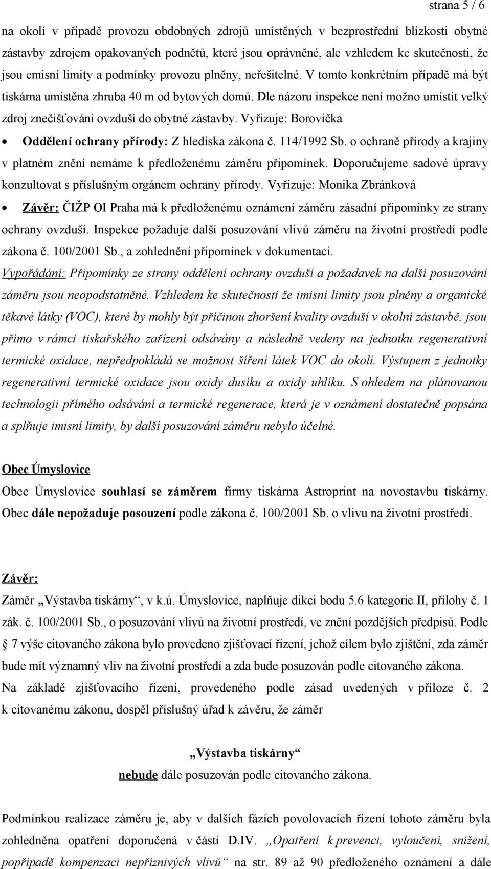 Dle názoru inspekce není možno umístit velký zdroj znečišťování ovzduší do obytné zástavby. Vyřizuje: Borovička Oddělení ochrany přírody: Z hlediska zákona č. 114/1992 Sb.