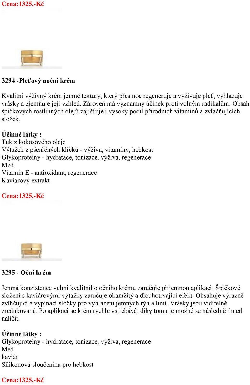 Tuk z kokosového oleje Výtaţek z pšeničných klíčků - výţiva, vitamíny, hebkost Vitamín E - antioxidant, regenerace Kaviárový extrakt 3295 - Oční krém Jemná konzistence velmi kvalitního očního krému