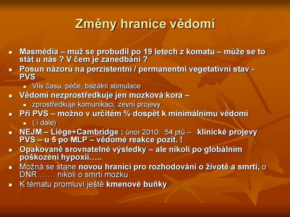 komunikaci, zevní projevy Při PVS možno v určitém % dospět k minimálnímu vědomí ( i dále) NEJM Liège+Cambridge : únor 2010: 54 ptů PVS u 5 po MLP vědomé reakce