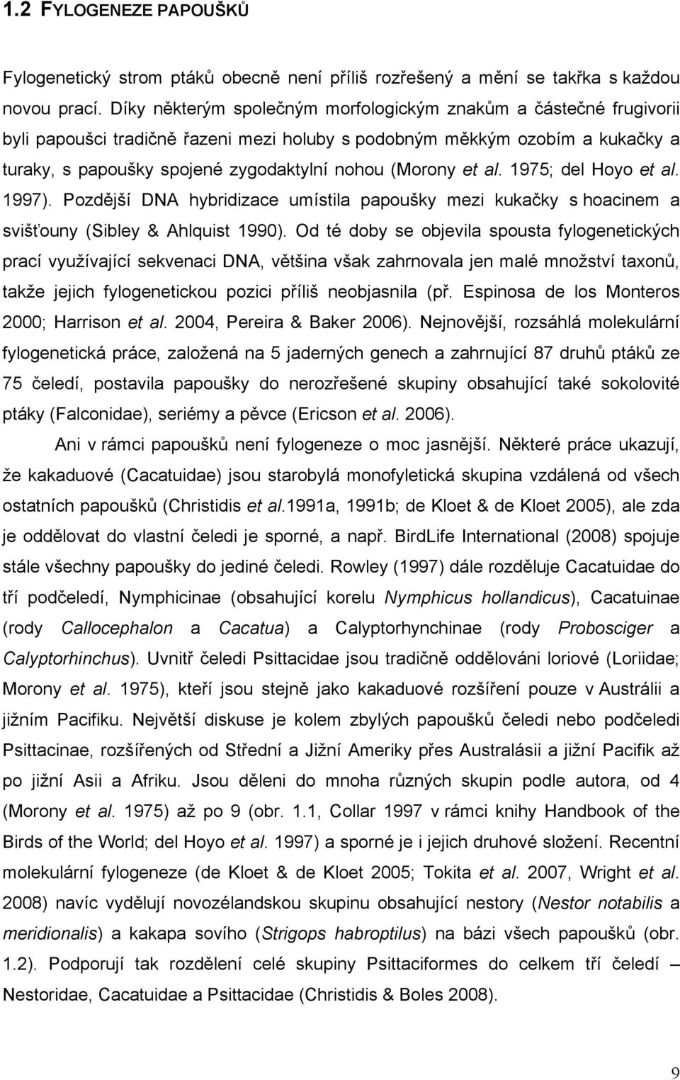 et al. 1975; del Hoyo et al. 1997). Pozdější DNA hybridizace umístila papoušky mezi kukačky s hoacinem a svišťouny (Sibley & Ahlquist 1990).