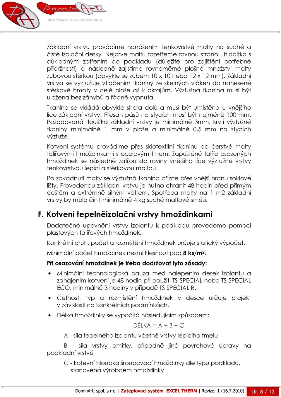 (obvykle se zubem 10 x 10 nebo 12 x 12 mm). Základní vrstva se vyztužuje vtlačením tkaniny ze skelných vláken do nanesené stěrkové hmoty v celé ploše až k okrajům.