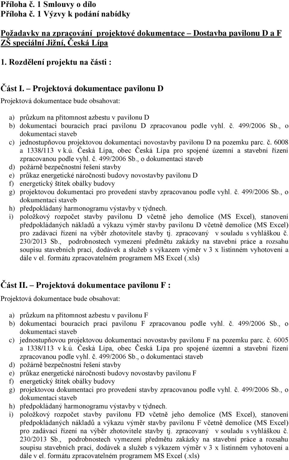 Projektová dokumentace pavilonu D Projektová dokumentace bude obsahovat: a) průzkum na přítomnost azbestu v pavilonu D b) dokumentaci bouracích prací pavilonu D zpracovanou podle vyhl. č. 499/2006 Sb.