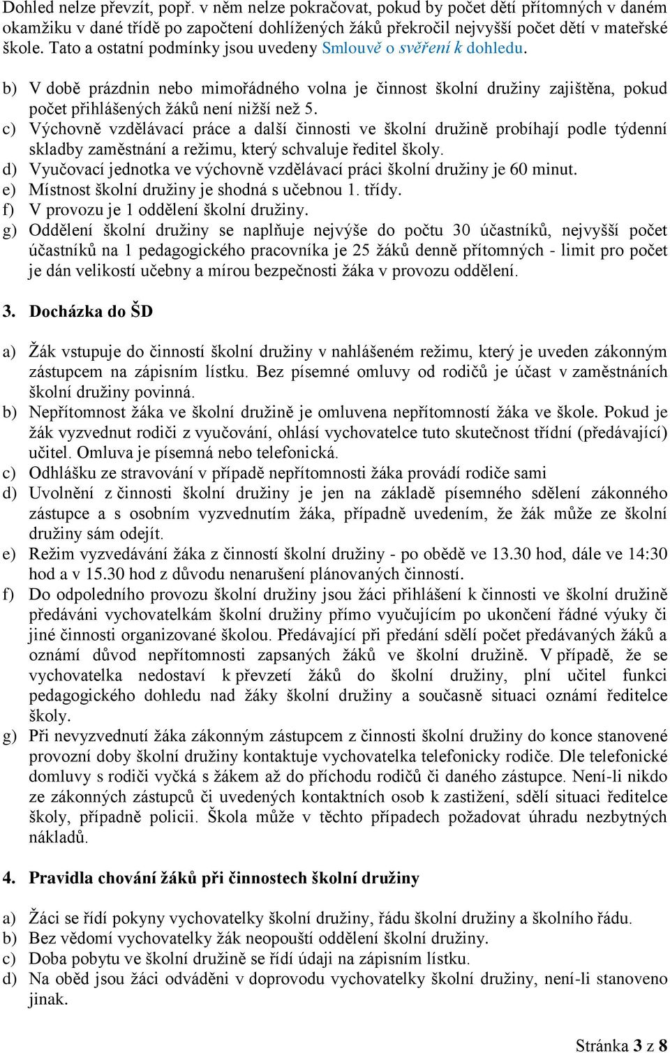 c) Výchovně vzdělávací práce a další činnosti ve školní družině probíhají podle týdenní skladby zaměstnání a režimu, který schvaluje ředitel školy.