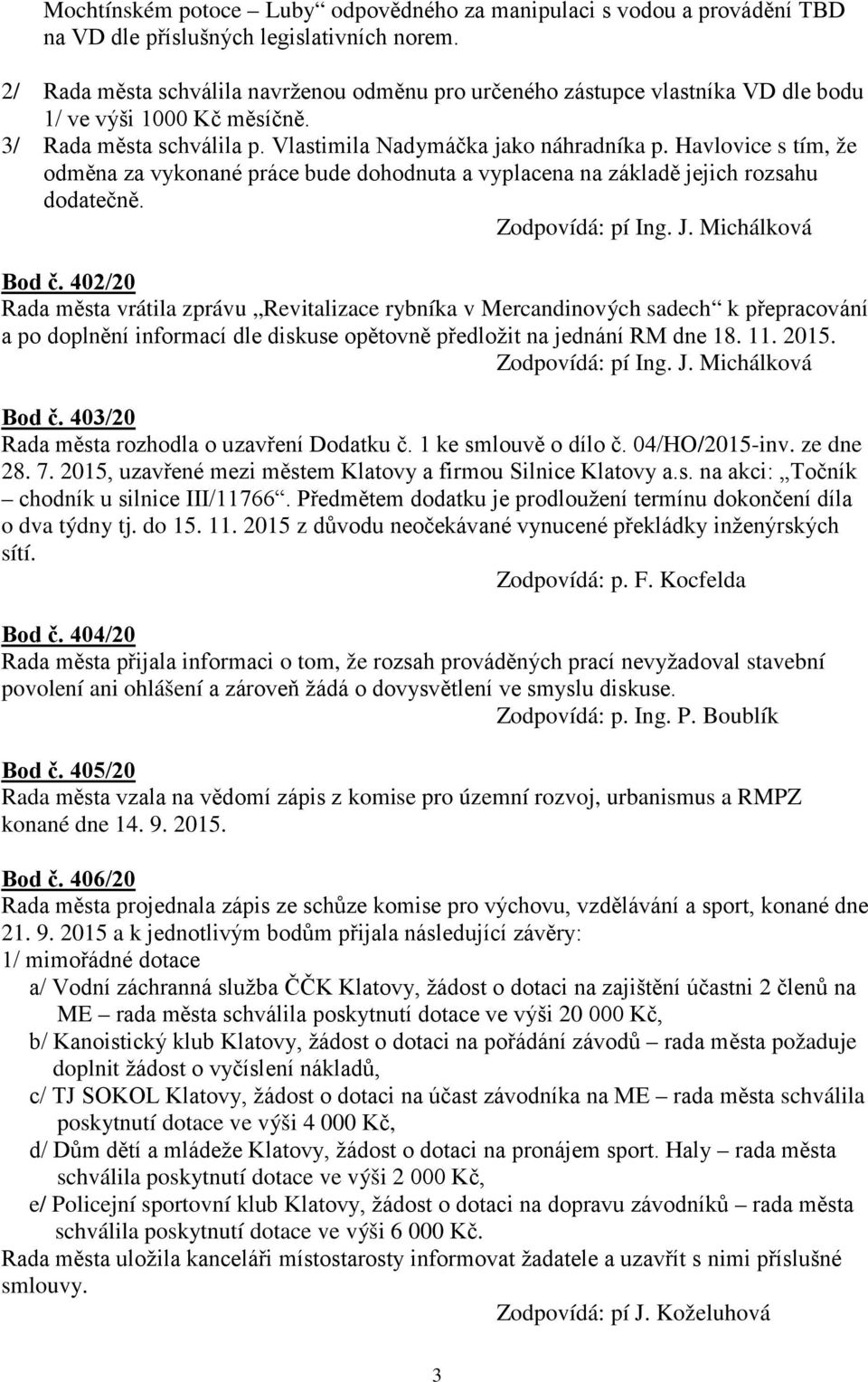 Havlovice s tím, že odměna za vykonané práce bude dohodnuta a vyplacena na základě jejich rozsahu dodatečně. Zodpovídá: pí Ing. J. Michálková Bod č.