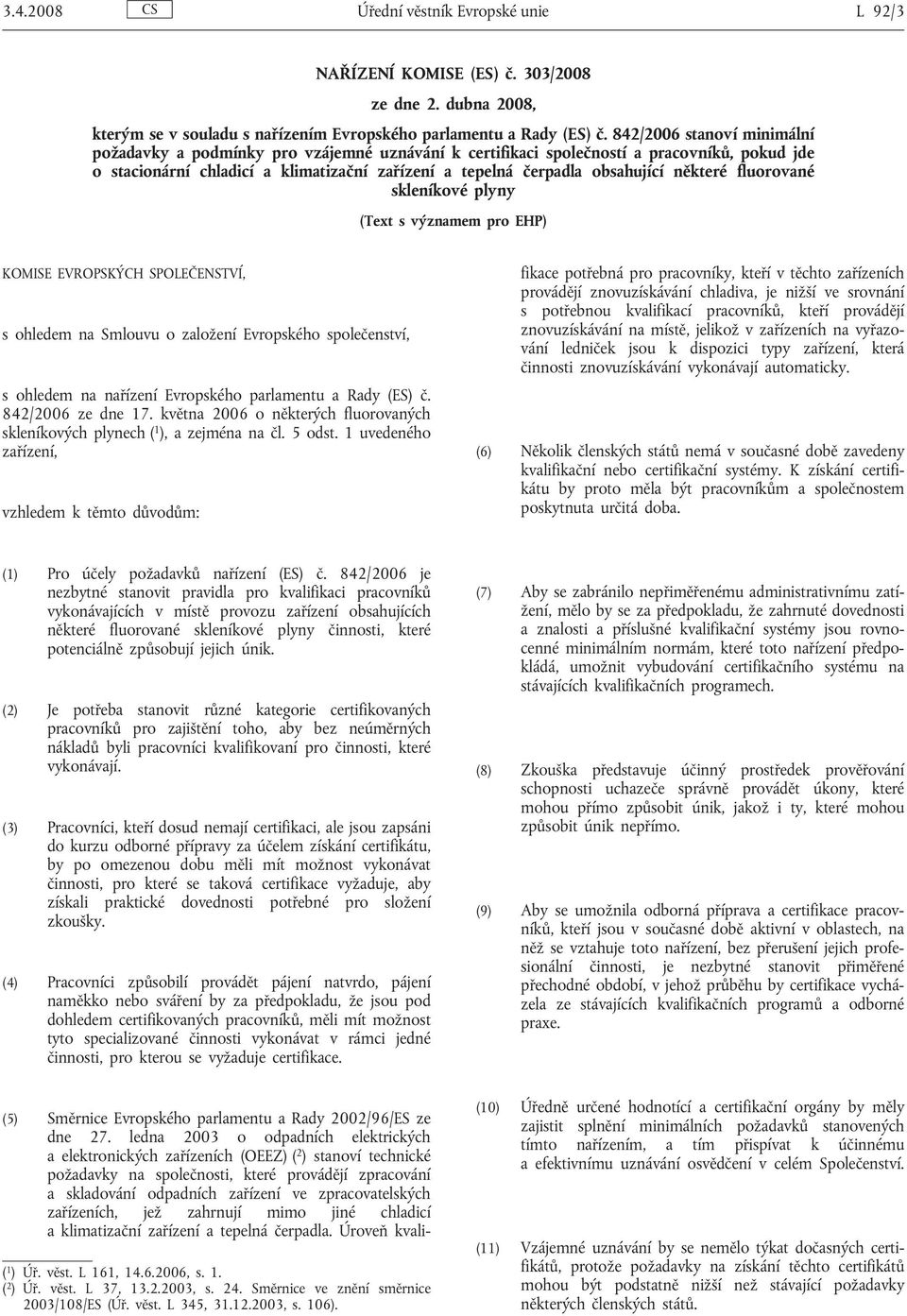 některé fluorované skleníkové plyny (Text s významem pro EHP) KOMISE EVROPSKÝCH SPOLEČENSTVÍ, s ohledem na Smlouvu o založení Evropského společenství, s ohledem na nařízení Evropského parlamentu a