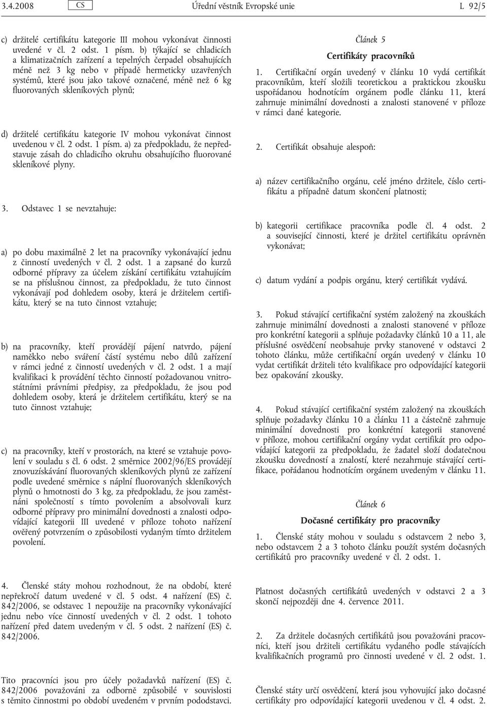 fluorovaných skleníkových plynů; d) držitelé certifikátu kategorie IV mohou vykonávat činnost uvedenou v čl. 2 odst. 1 písm.