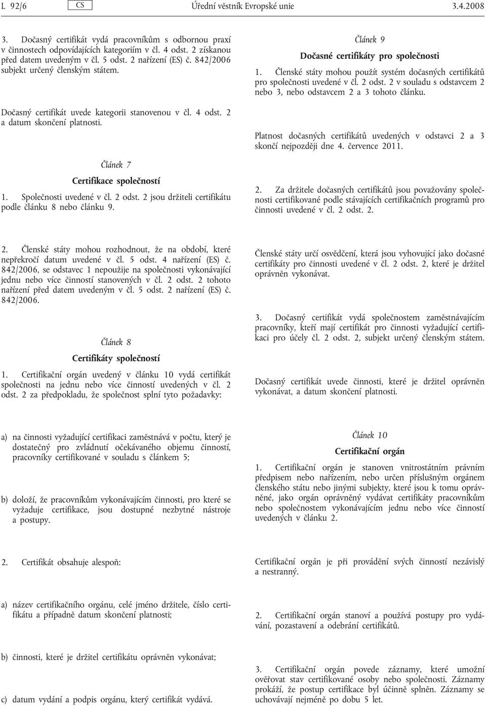 Společnosti uvedené v čl. 2 odst. 2 jsou držiteli certifikátu podle článku 8 nebo článku 9. Článek 9 Dočasné certifikáty pro společnosti 1.