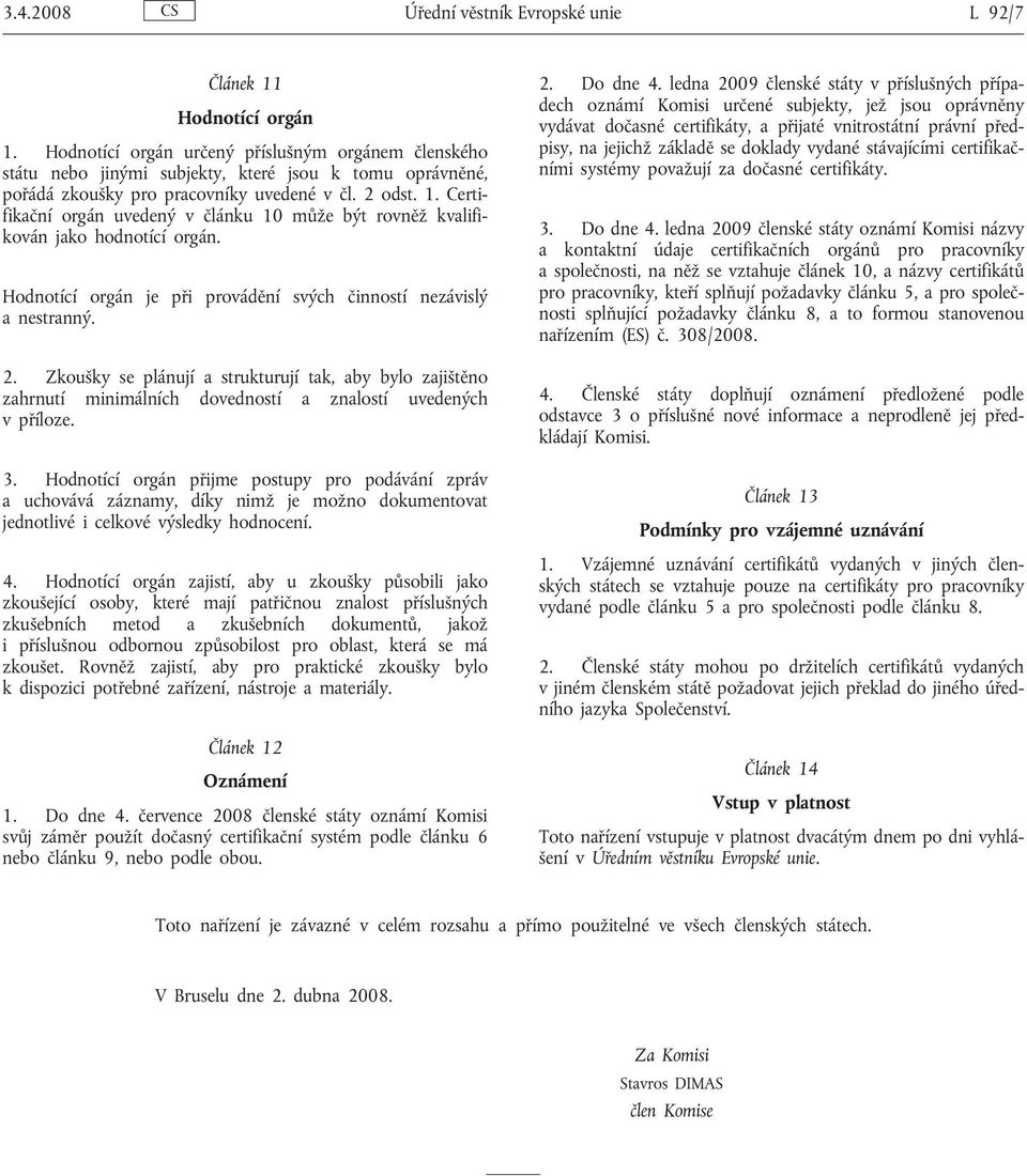 Certifikační orgán uvedený v článku 10 může být rovněž kvalifikován jako hodnotící orgán. Hodnotící orgán je při provádění svých činností nezávislý a nestranný. 2.