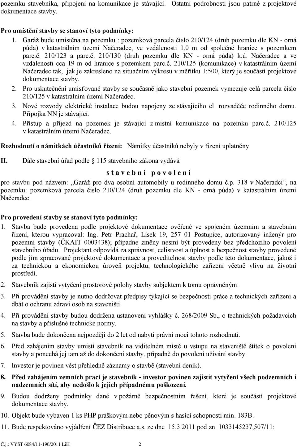 č. 210/130 (druh pozemku dle KN - orná půda) k.ú. Načeradec a ve vzdálenosti cca 19 m od hranice s pozemkem parc.č. 210/125 (komunikace) v katastrálním území Načeradec tak, jak je zakresleno na situačním výkresu v měřítku 1:500, který je součástí projektové dokumentace stavby.