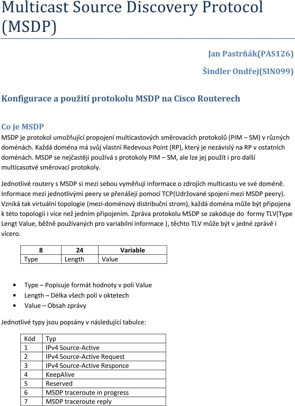 MSDP se nejčastěji používá s protokoly PIM SM, ale lze jej použít i pro další multicasotvé směrovací protokoly.