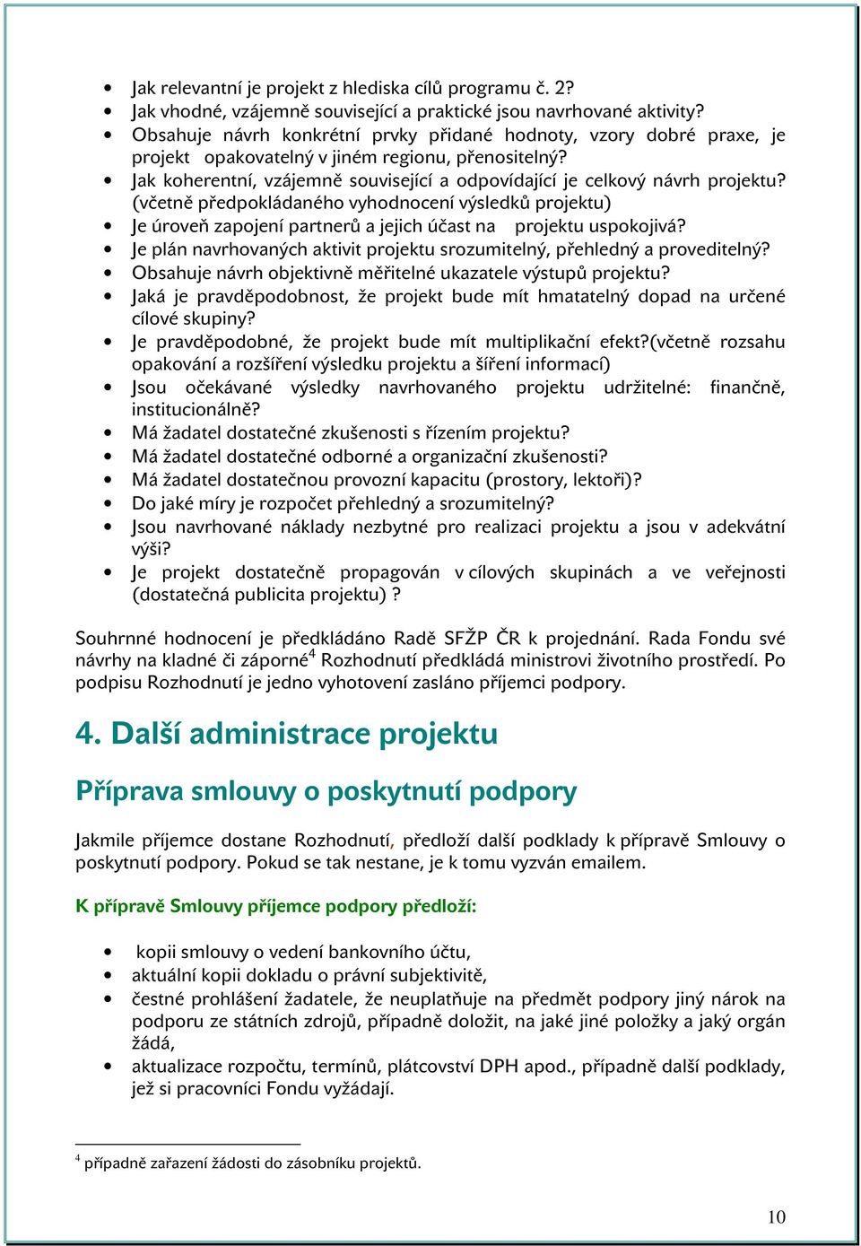 (včetně předpokládaného vyhodnocení výsledků projektu) Je úroveň zapojení partnerů a jejich účast na projektu uspokojivá? Je plán navrhovaných aktivit projektu srozumitelný, přehledný a proveditelný?