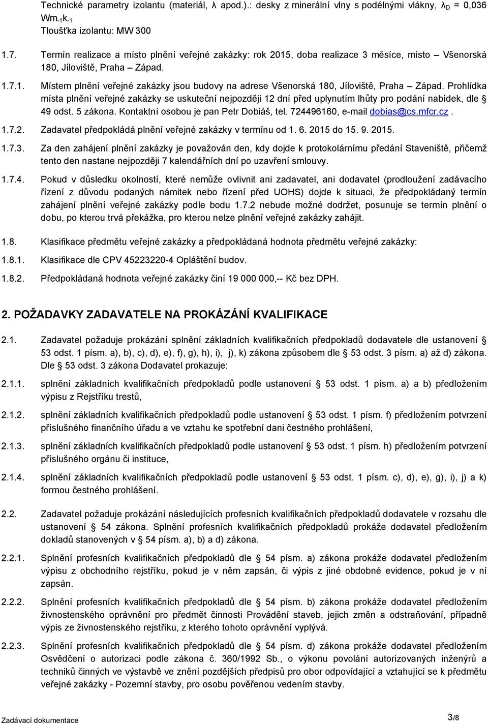 Prohlídka místa plnění veřejné zakázky se uskuteční nejpozději 12 dní před uplynutím lhůty pro podání nabídek, dle 49 odst. 5 zákona. Kontaktní osobou je pan Petr Dobiáš, tel.