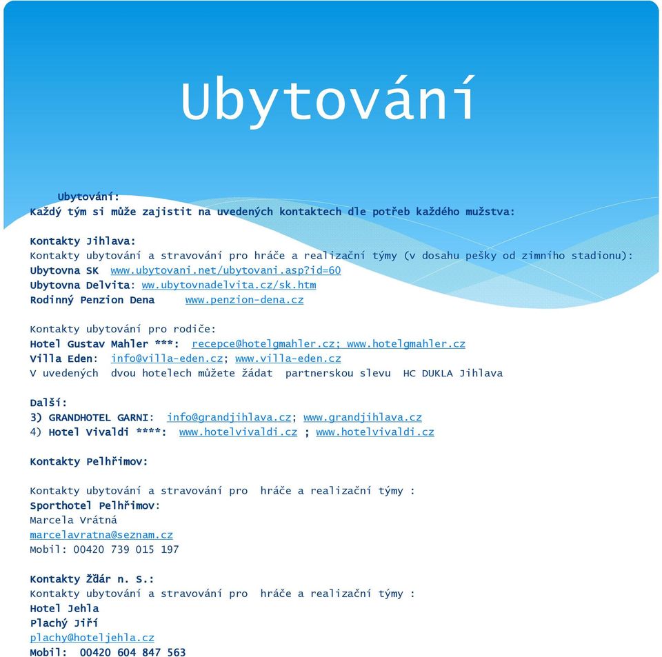 cz Kontakty ubytování pro rodiče: Hotel Gustav Mahler ***: recepce@hotelgmahler.cz; www.hotelgmahler.cz Villa Eden: info@villa-eden.