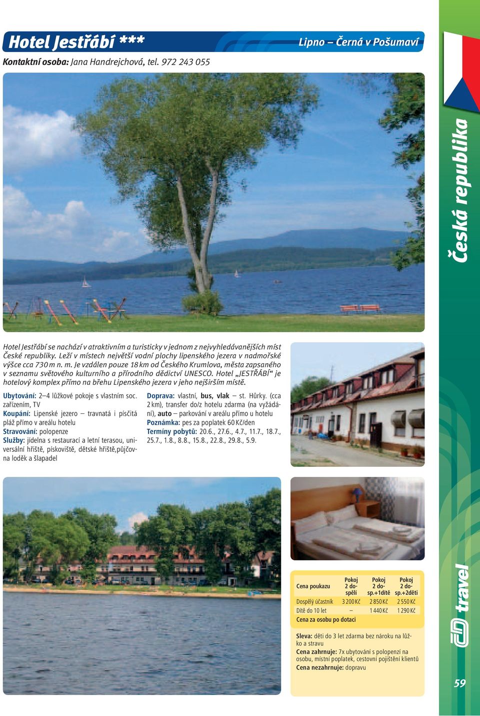 Leží v místech největší vodní plochy lipenského jezera v nadmořské výšce cca 730 m n. m. Je vzdálen pouze 18 km od Českého Krumlova, města zapsaného v seznamu světového kulturního a přírodního dědictví UNESCO.