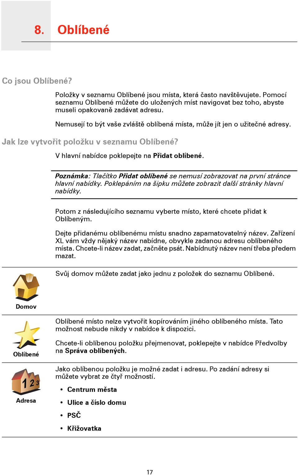 Jak lze vytvořit položku v seznamu Oblíbené? V hlavní nabídce poklepejte na Přidat oblíbené. Poznámka: Tlačítko Přidat oblíbené se nemusí zobrazovat na první stránce hlavní nabídky.