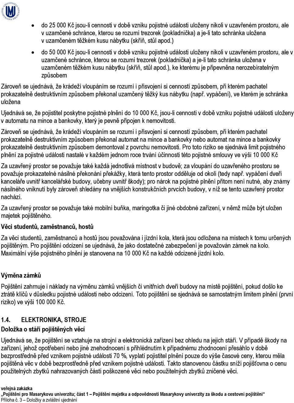 ) do 50 000 Kč jsou-li cennosti v době vzniku pojistné události uloženy nikoli v uzavřeném prostoru, ale v uzamčené schránce, kterou se rozumí trezorek (pokladnička) a je-li tato schránka uložena v