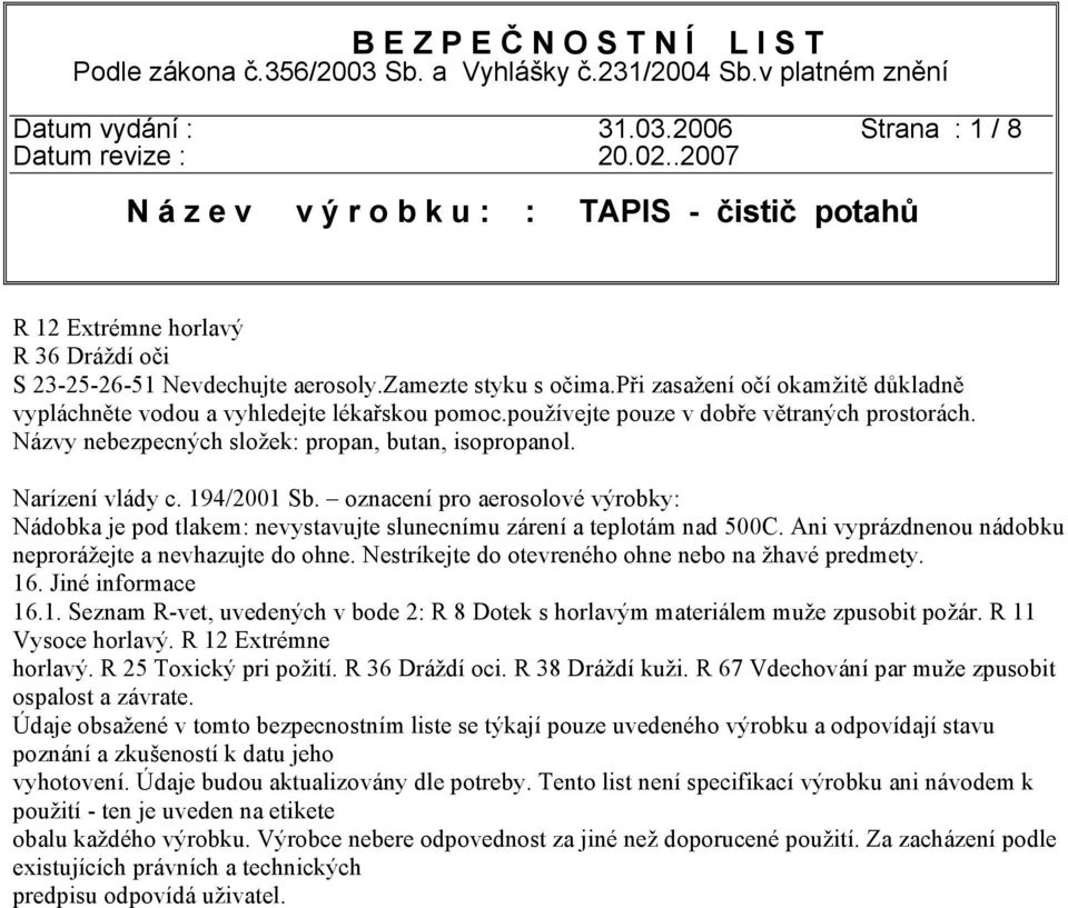 oznacení pro aerosolové výrobky: Nádobka je pod tlakem: nevystavujte slunecnímu zárení a teplotám nad 500C. Ani vyprázdnenou nádobku neprorážejte a nevhazujte do ohne.