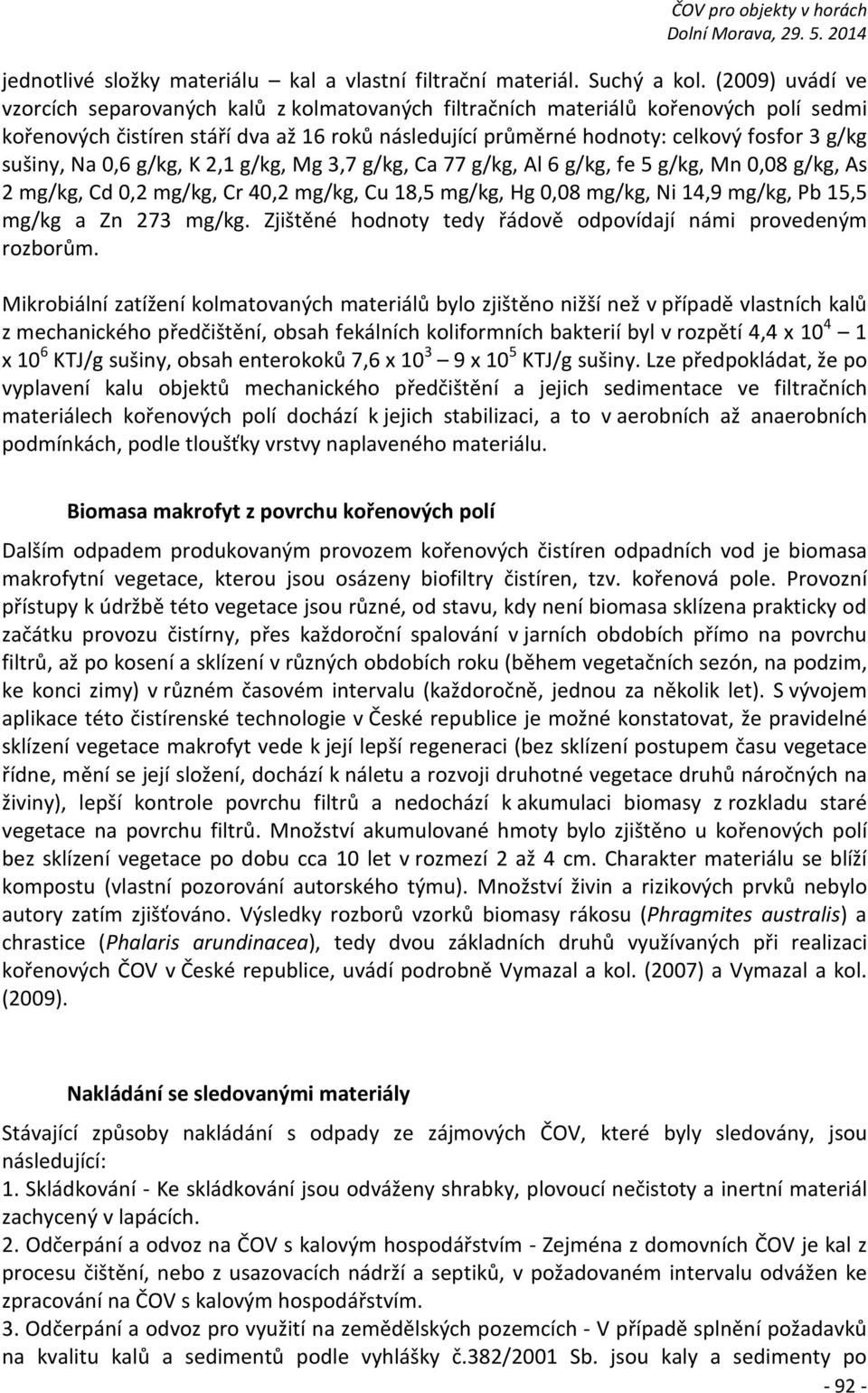 sušiny, Na 0,6 g/kg, K 2,1 g/kg, Mg 3,7 g/kg, Ca 77 g/kg, Al 6 g/kg, fe 5 g/kg, Mn 0,08 g/kg, As 2 mg/kg, Cd 0,2 mg/kg, Cr 40,2 mg/kg, Cu 18,5 mg/kg, Hg 0,08 mg/kg, Ni 14,9 mg/kg, Pb 15,5 mg/kg a Zn