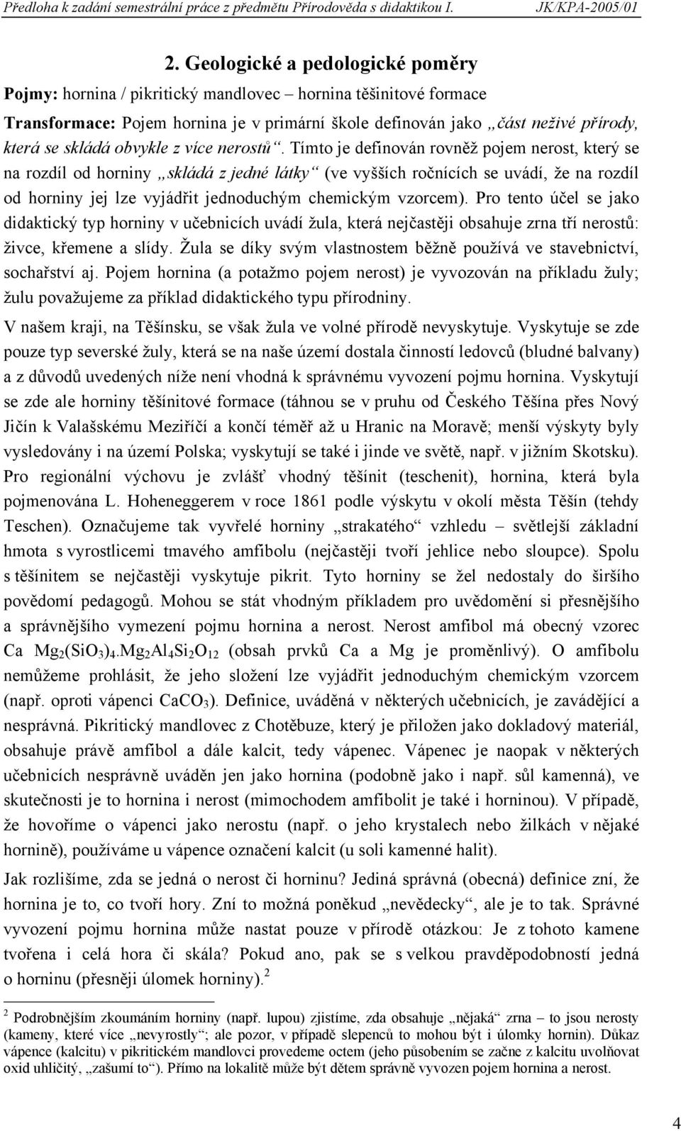 Tímto je definován rovněž pojem nerost, který se na rozdíl od horniny skládá z jedné látky (ve vyšších ročnících se uvádí, že na rozdíl od horniny jej lze vyjádřit jednoduchým chemickým vzorcem).