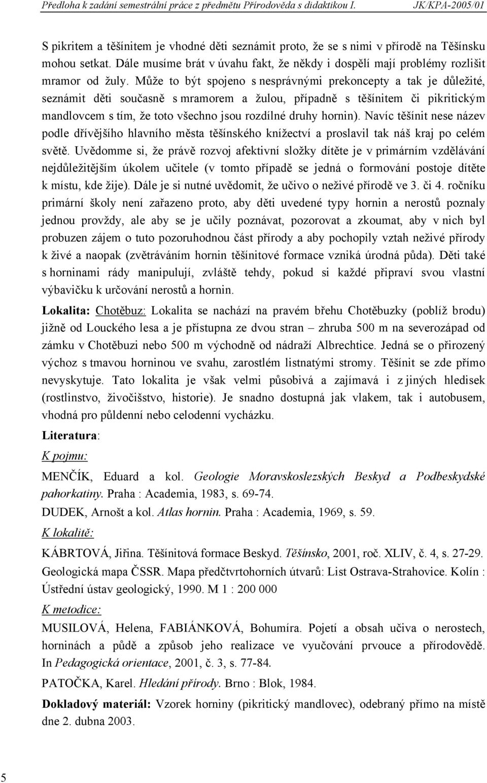 hornin). Navíc těšínit nese název podle dřívějšího hlavního města těšínského knížectví a proslavil tak náš kraj po celém světě.
