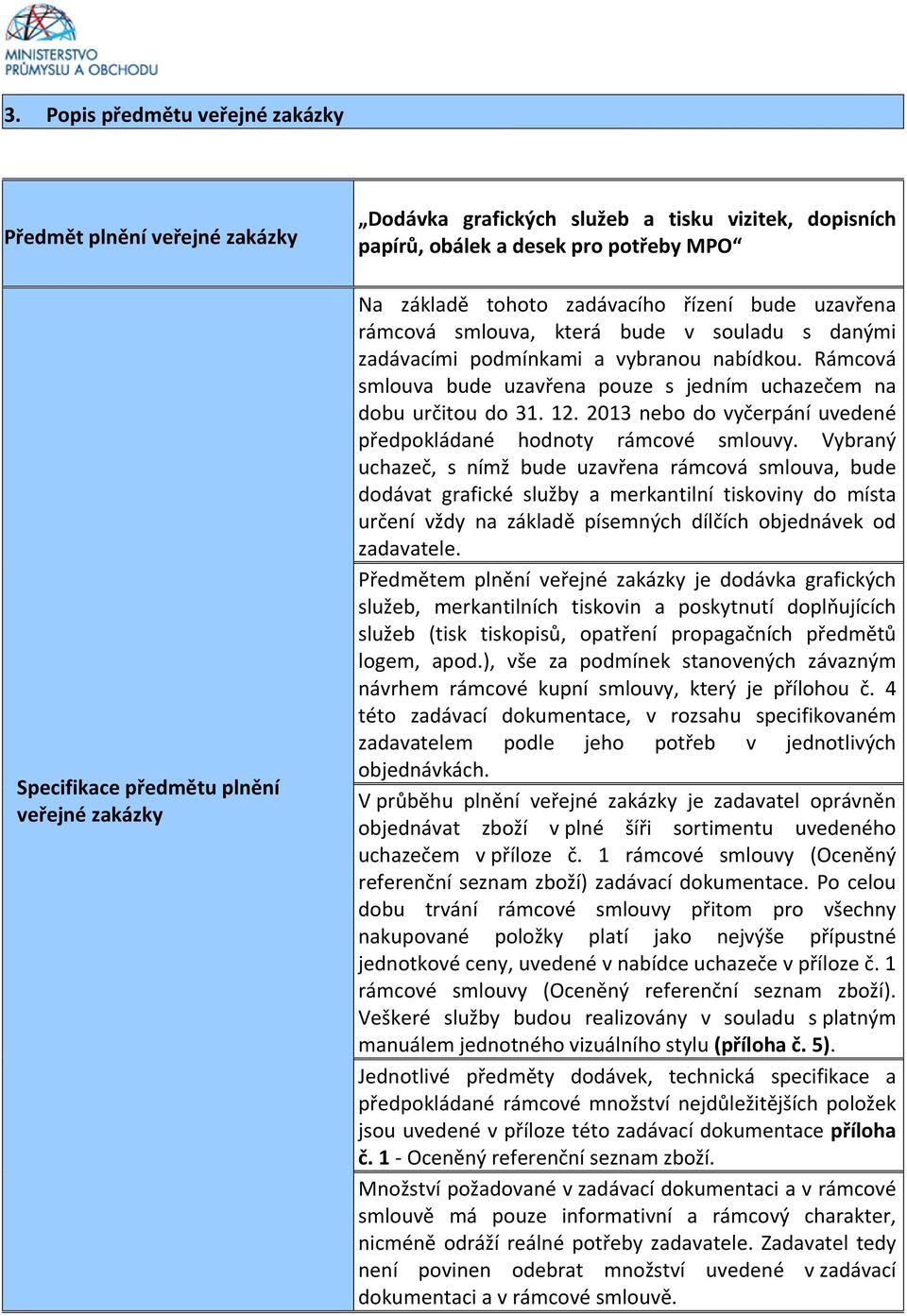 Rámcová smlouva bude uzavřena pouze s jedním uchazečem na dobu určitou do 31. 12. 2013 nebo do vyčerpání uvedené předpokládané hodnoty rámcové smlouvy.