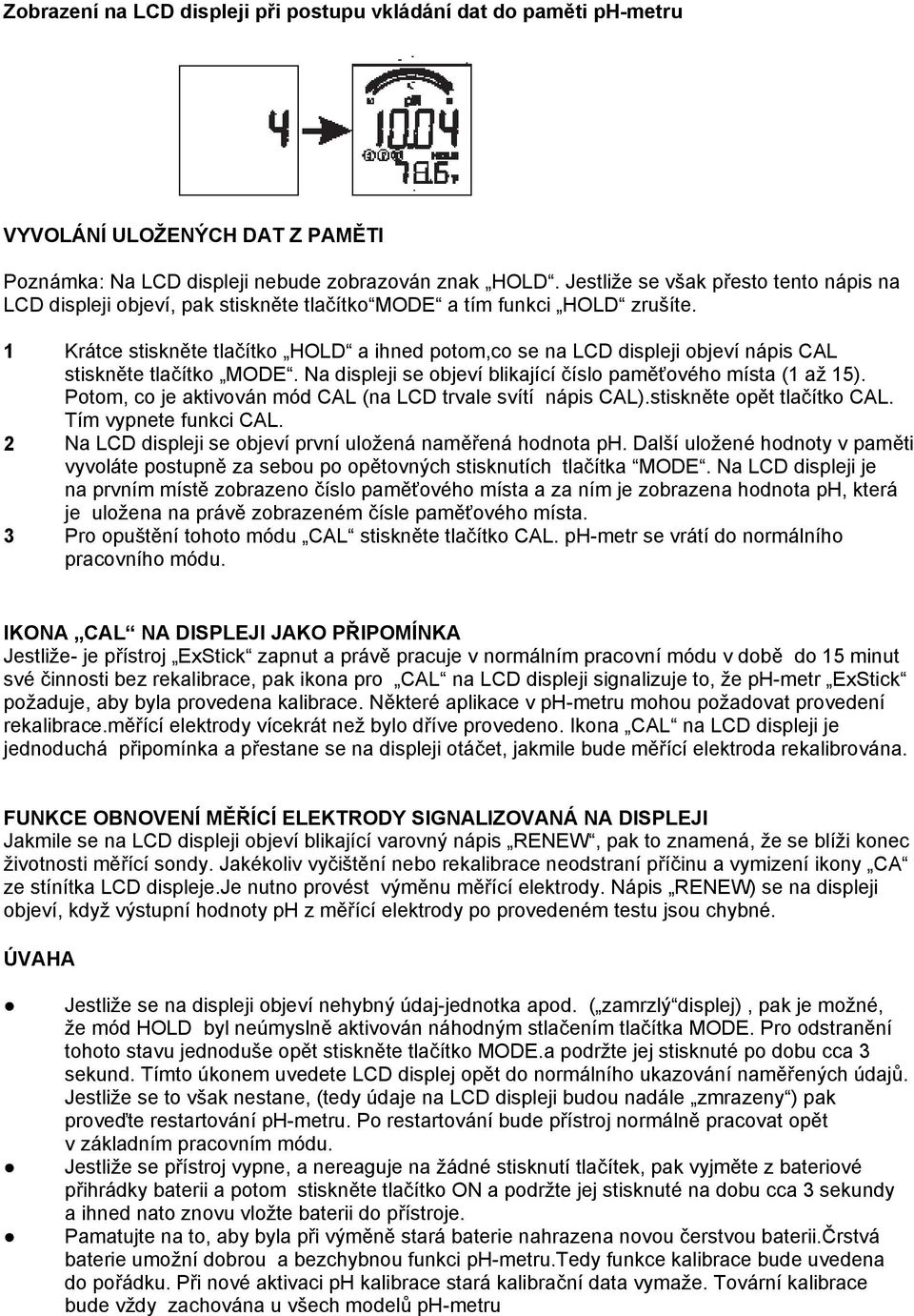 1 Krátce stiskněte tlačítko HOLD a ihned potom,co se na LCD displeji objeví nápis CAL stiskněte tlačítko MODE. Na displeji se objeví blikající číslo paměťového místa (1 až 15).