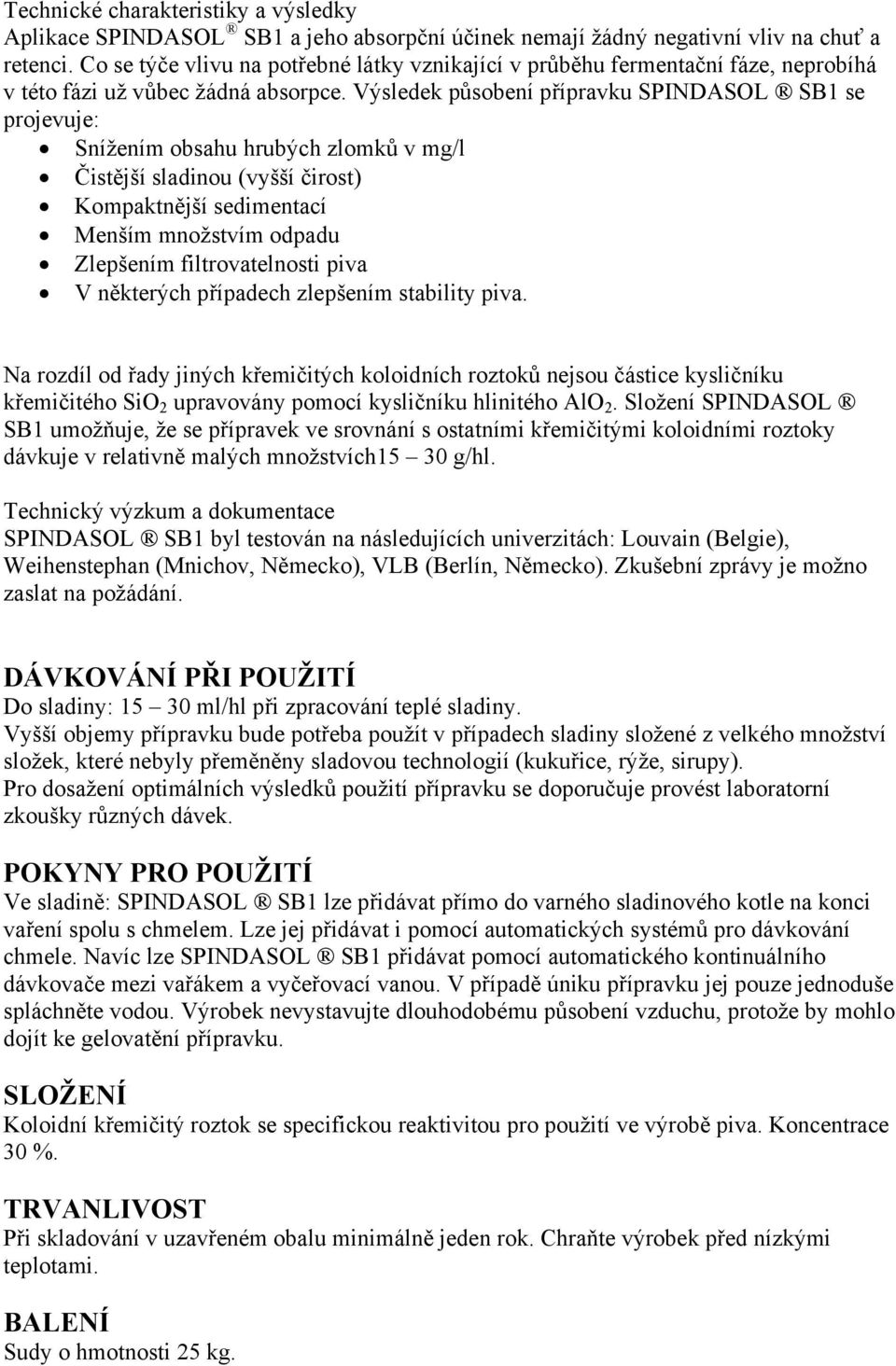 Výsledek působení přípravku SPINDASOL SB1 se projevuje: Snížením obsahu hrubých zlomků v mg/l Čistější sladinou (vyšší čirost) Kompaktnější sedimentací Menším množstvím odpadu Zlepšením