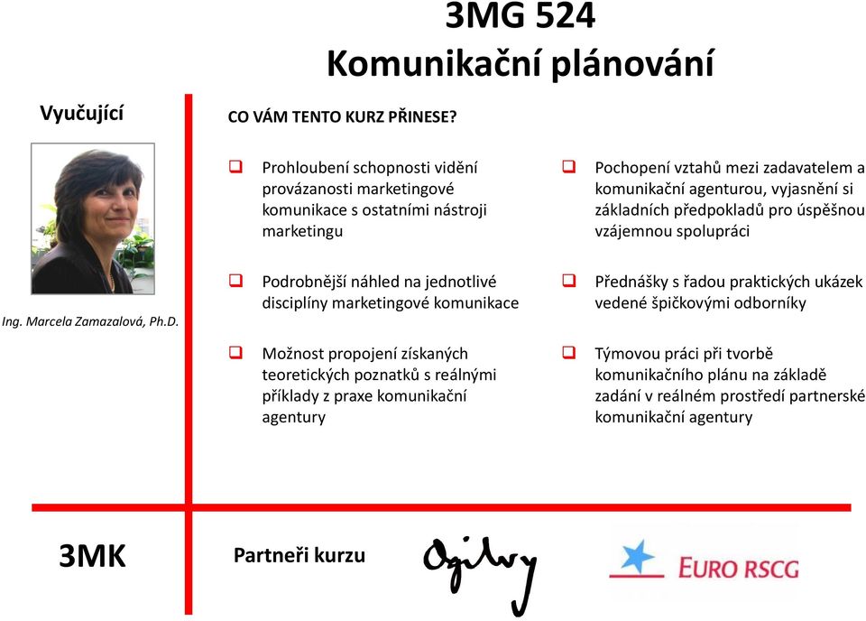 Podrobnější náhled na jednotlivé disciplíny marketingové komunikace Přednášky s řadou praktických ukázek vedené špičkovými odborníky Možnost propojení