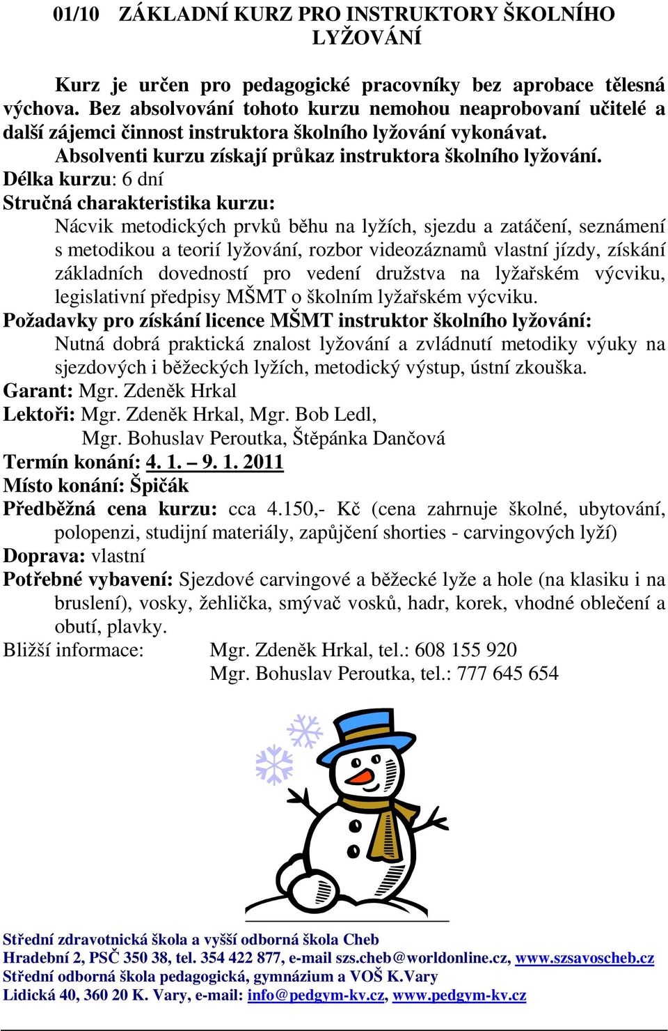 Délka kurzu: 6 dní Stručná charakteristika kurzu: Nácvik metodických prvků běhu na lyžích, sjezdu a zatáčení, seznámení s metodikou a teorií lyžování, rozbor videozáznamů vlastní jízdy, získání