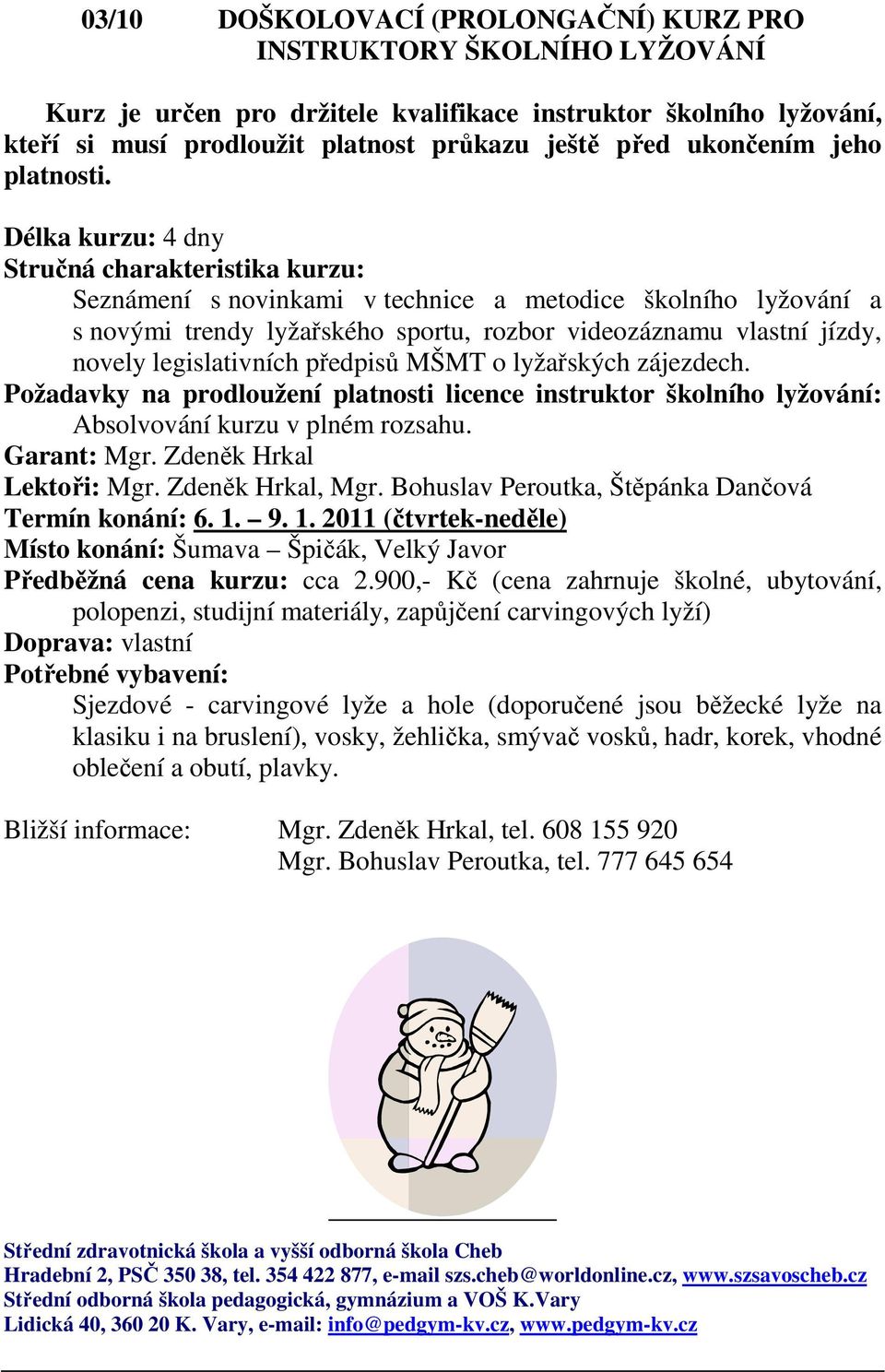 Délka kurzu: 4 dny Stručná charakteristika kurzu: Seznámení s novinkami v technice a metodice školního lyžování a s novými trendy lyžařského sportu, rozbor videozáznamu vlastní jízdy, novely