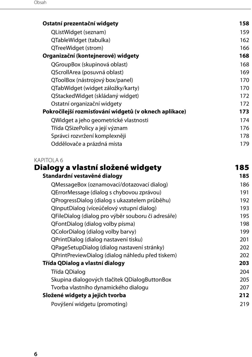 (v oknech aplikace) 173 QWidget a jeho geometrické vlastnosti 174 Třída QSizePolicy a její význam 176 Správci rozvržení komplexněji 178 Oddělovače a prázdná místa 179 KAPITOLA 6 Dialogy a vlastní