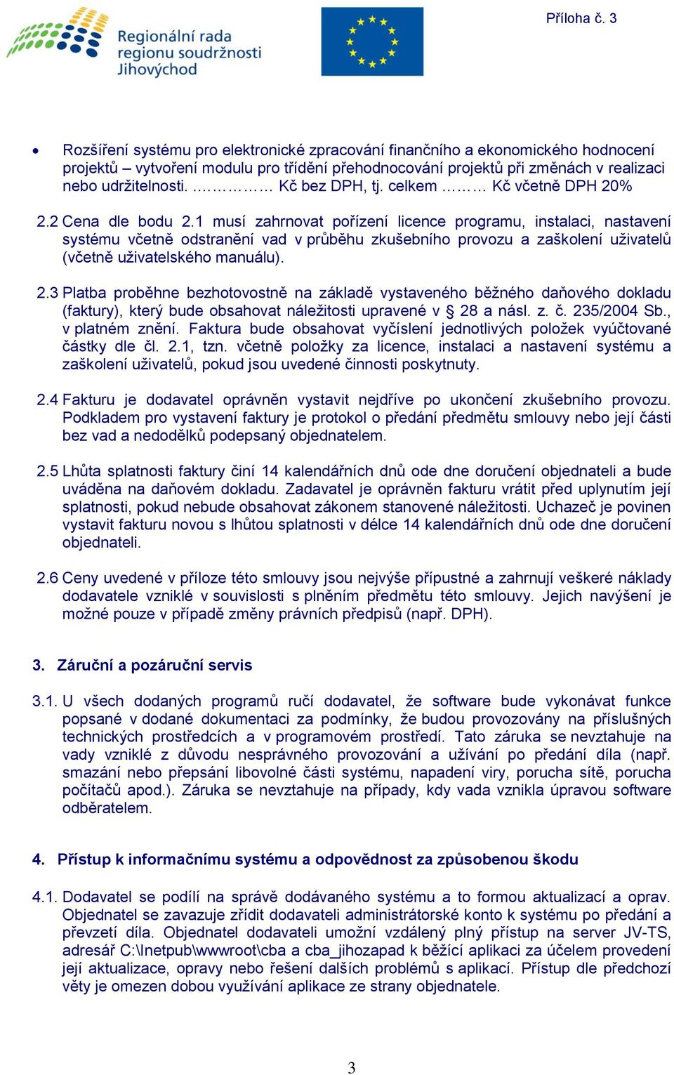 1 musí zahrnovat pořízení licence programu, instalaci, nastavení systému včetně odstranění vad v průběhu zkušebního provozu a zaškolení uživatelů (včetně uživatelského manuálu). 2.