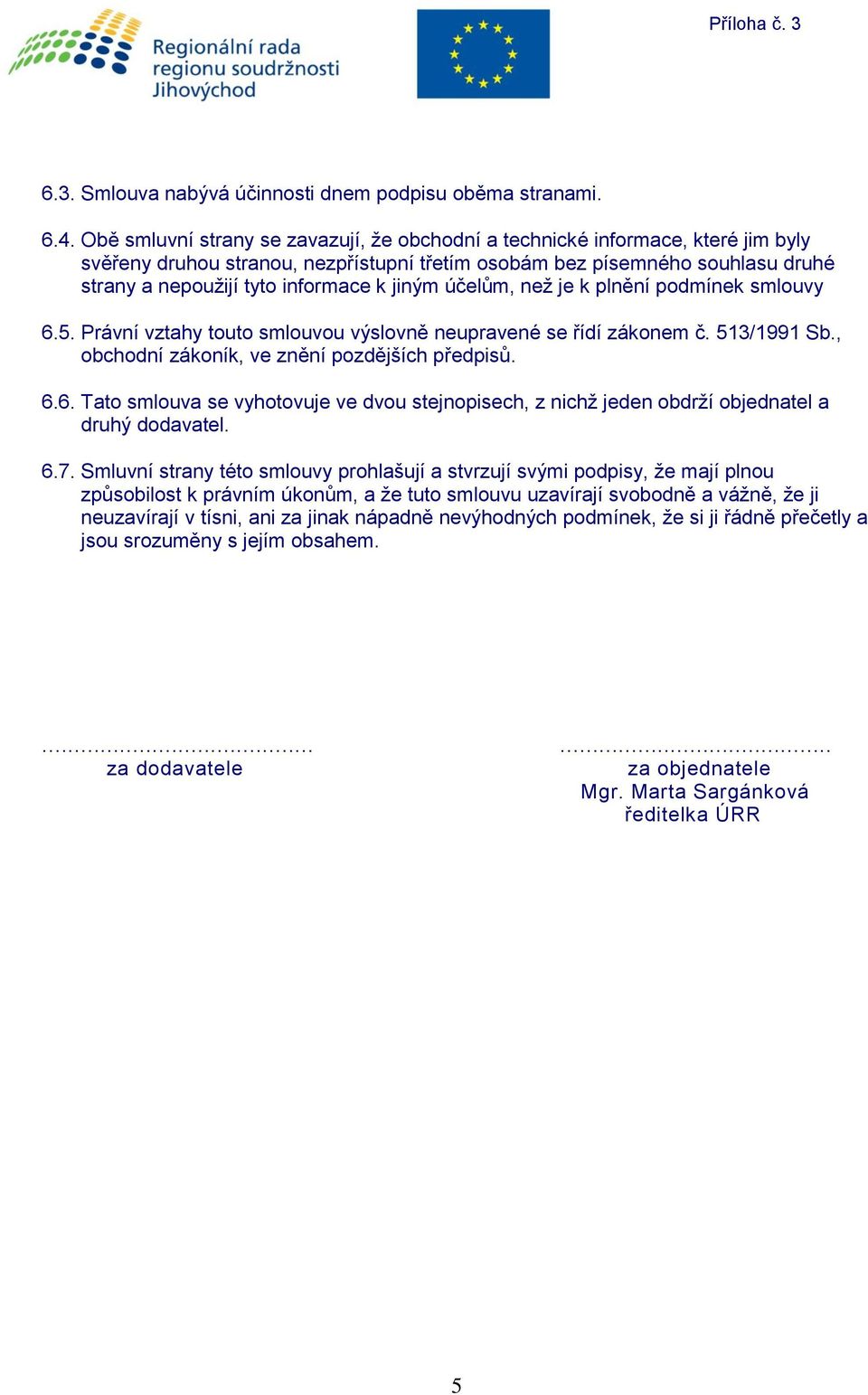 jiným účelům, než je k plnění podmínek smlouvy 6.5. Právní vztahy touto smlouvou výslovně neupravené se řídí zákonem č. 513/1991 Sb., obchodní zákoník, ve znění pozdějších předpisů. 6.6. Tato smlouva se vyhotovuje ve dvou stejnopisech, z nichž jeden obdrží objednatel a druhý dodavatel.