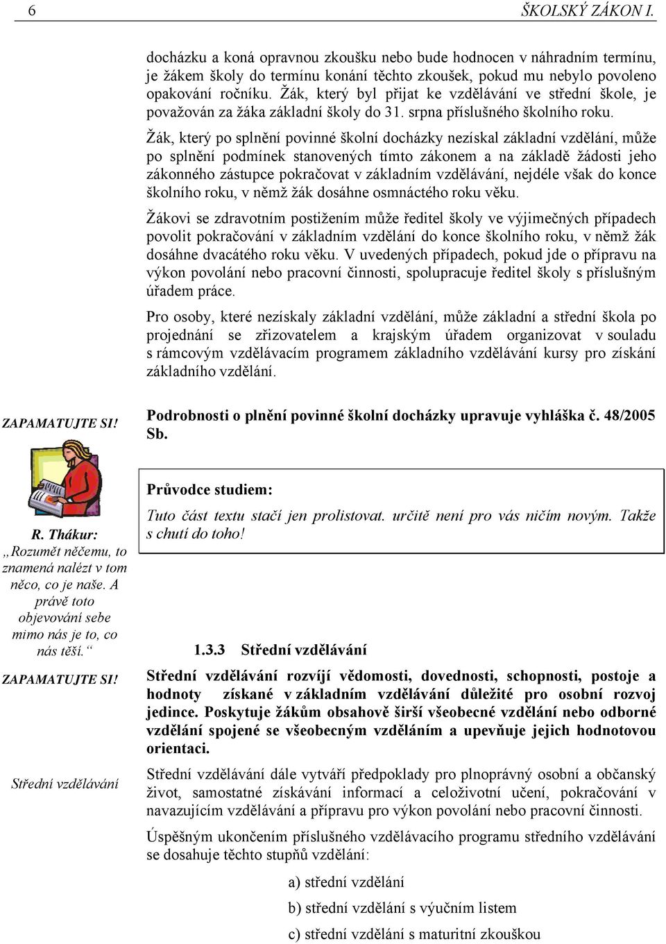 Žák, který po splnění povinné školní docházky nezískal základní vzdělání, může po splnění podmínek stanovených tímto zákonem a na základě žádosti jeho zákonného zástupce pokračovat v základním