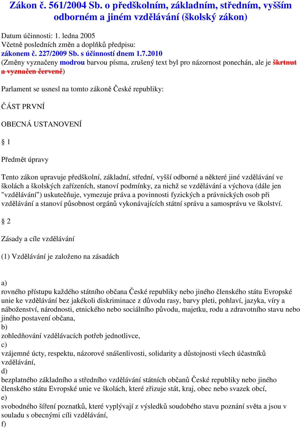 republiky: ČÁST PRVNÍ OBECNÁ USTANOVENÍ 1 Předmět úpravy Tento zákon upravuje předškolní, základní, střední, vyšší odborné a některé jiné vzdělávání ve školách a školských zařízeních, stanoví