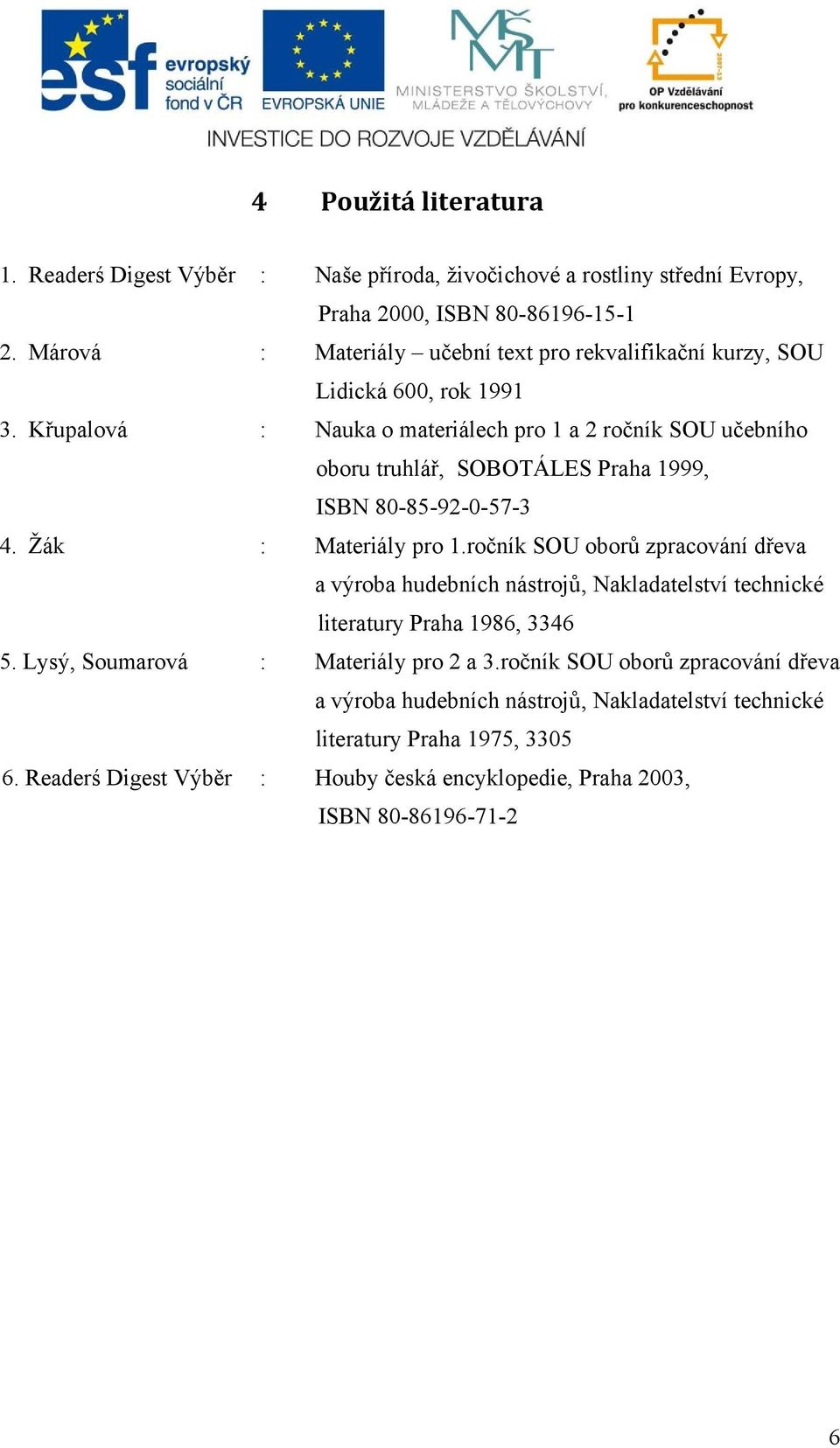 Křupalová Nauka o materiálech pro 1 a 2 ročník SOU učebního oboru truhlář, SOBOTÁLES Praha 1999, ISBN 80-85-92-0-57-3 4. Žák Materiály pro 1.