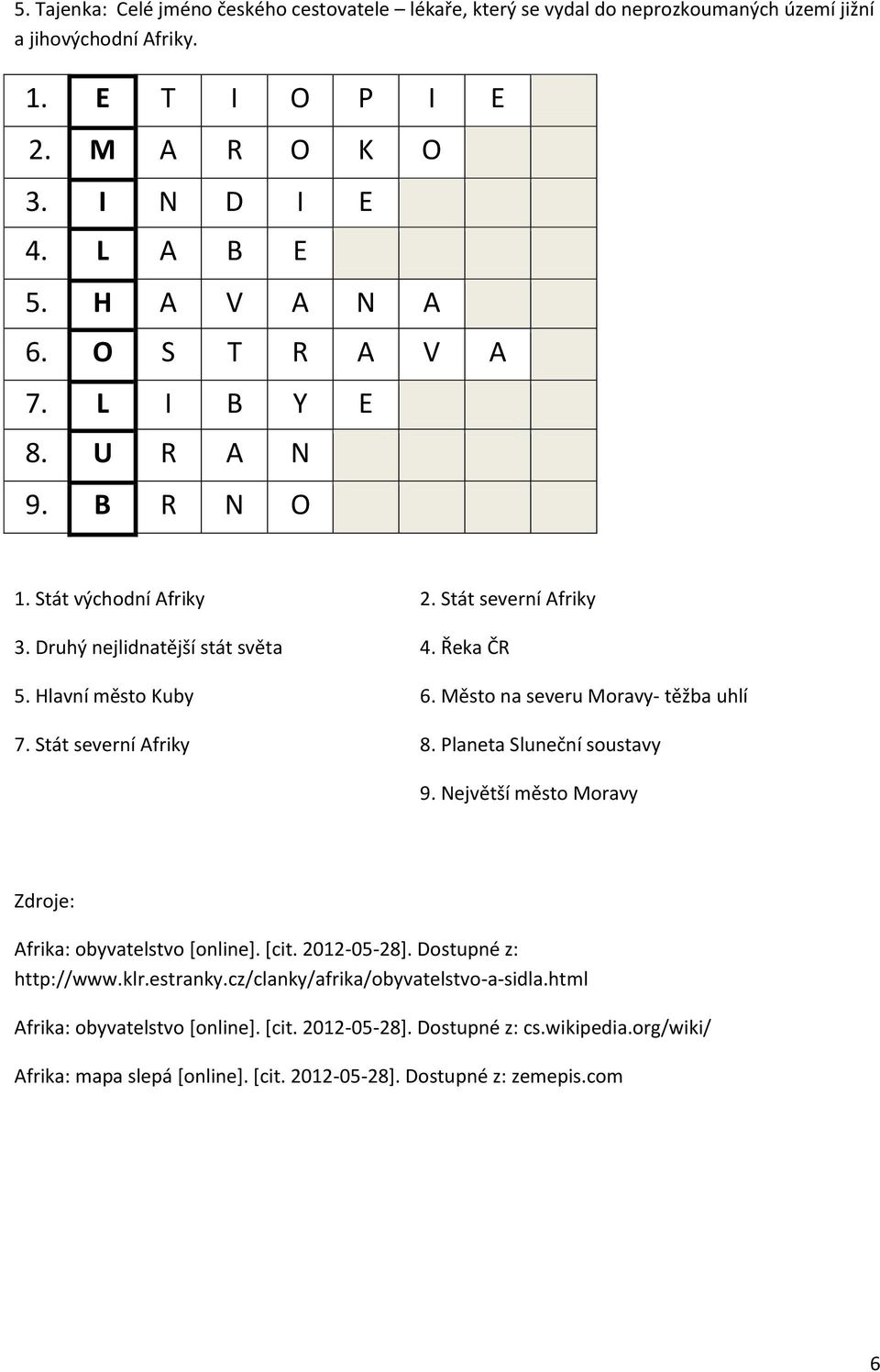 Stát východní Afriky 2. Stát severní Afriky 3. Druhý nejlidnatější stát světa 4. Řeka ČR 5. Hlavní město Kuby 6.