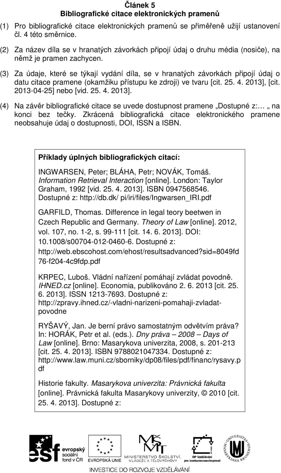 (3) Za údaje, které se týkají vydání díla, se v hranatých závorkách připojí údaj o datu citace pramene (okamžiku přístupu ke zdroji) ve tvaru [cit. 25. 4. 2013],