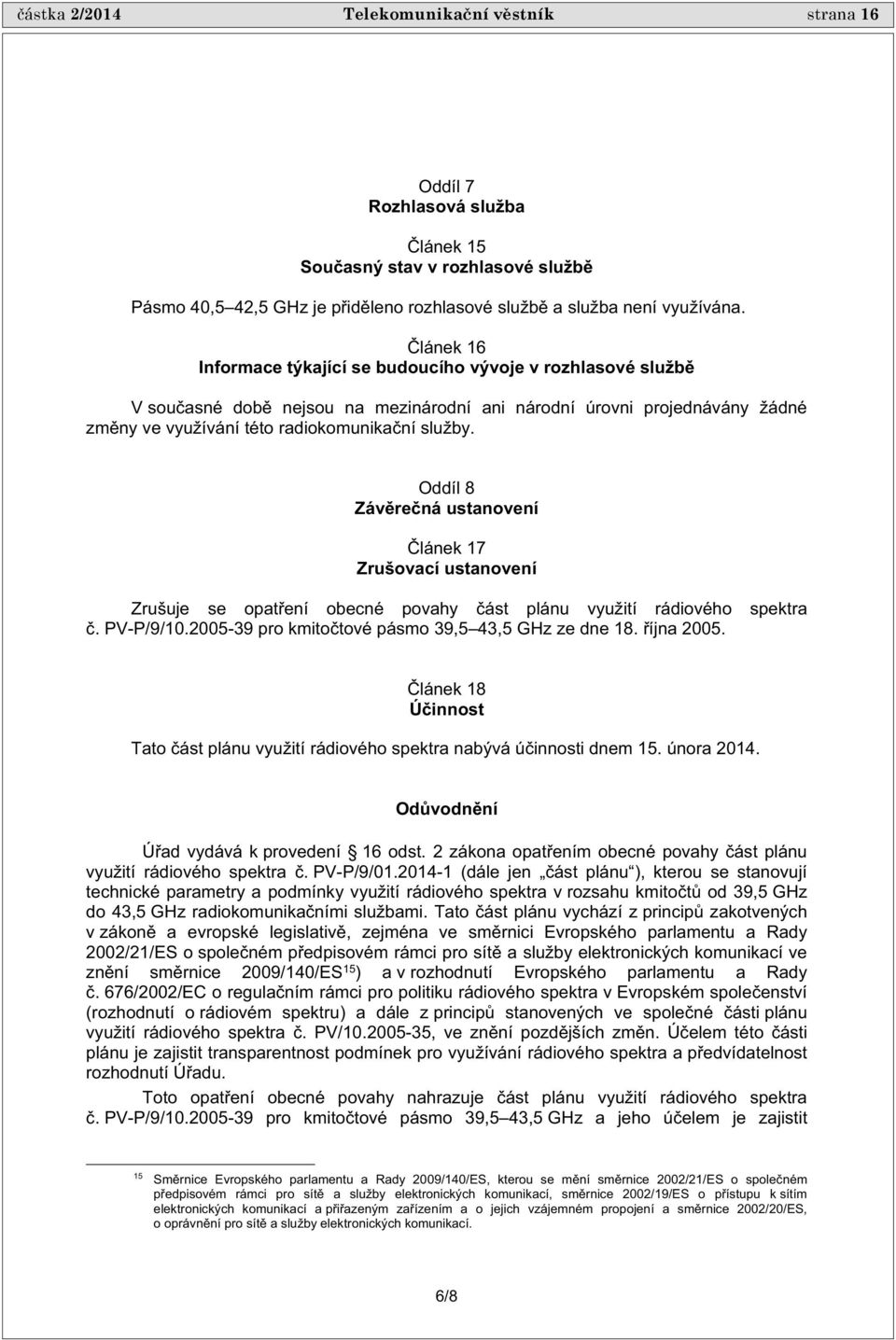 Oddíl 8 Záv re ná ustanovení lánek 17 Zrušovací ustanovení Zrušuje se opat ení obecné povahy ást plánu využití rádiového spektra. PV-P/9/10.2005-9 pro kmito tové pásmo 9,5 4,5 GHz ze dne 18.