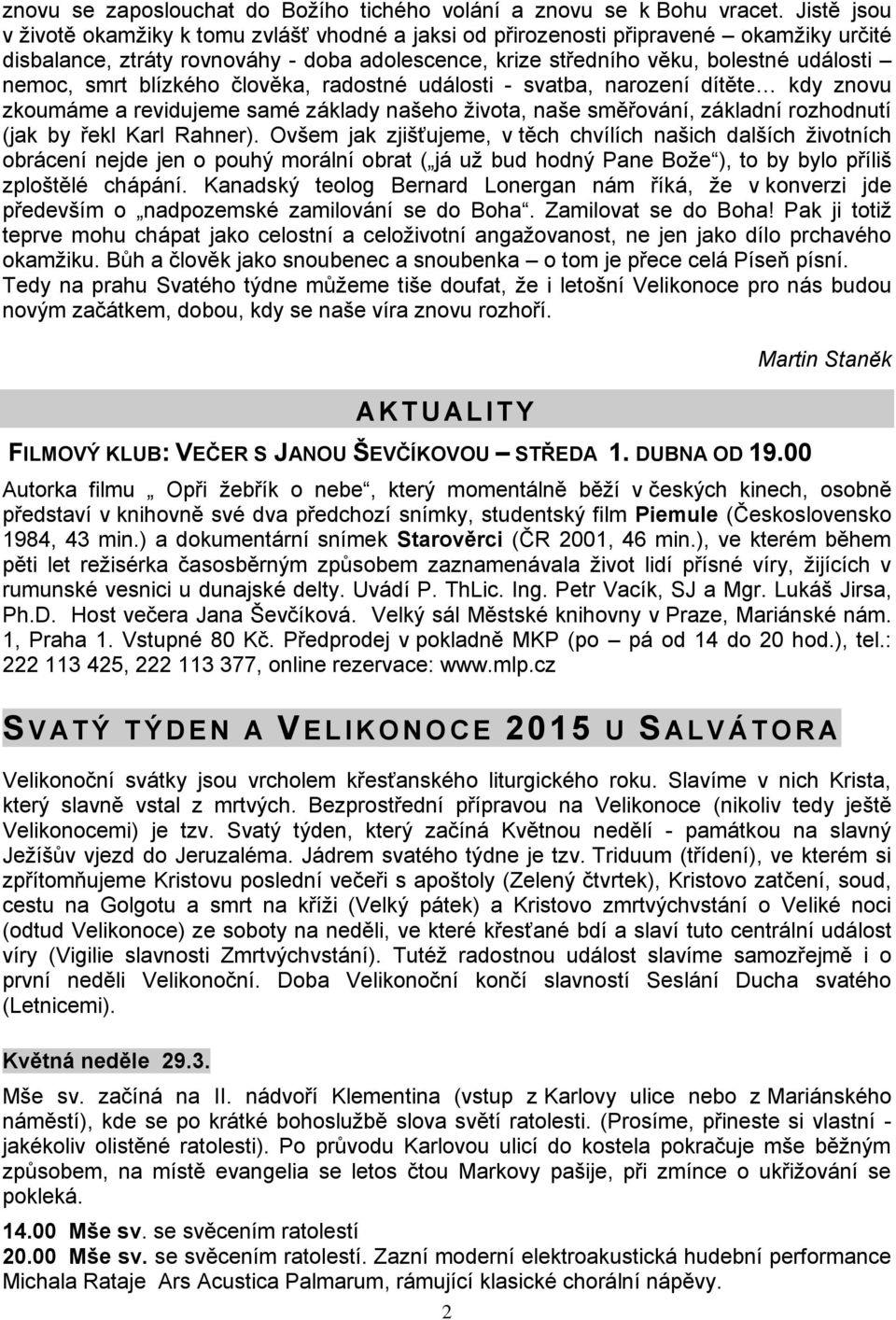 smrt blízkého člověka, radostné události - svatba, narození dítěte kdy znovu zkoumáme a revidujeme samé základy našeho života, naše směřování, základní rozhodnutí (jak by řekl Karl Rahner).