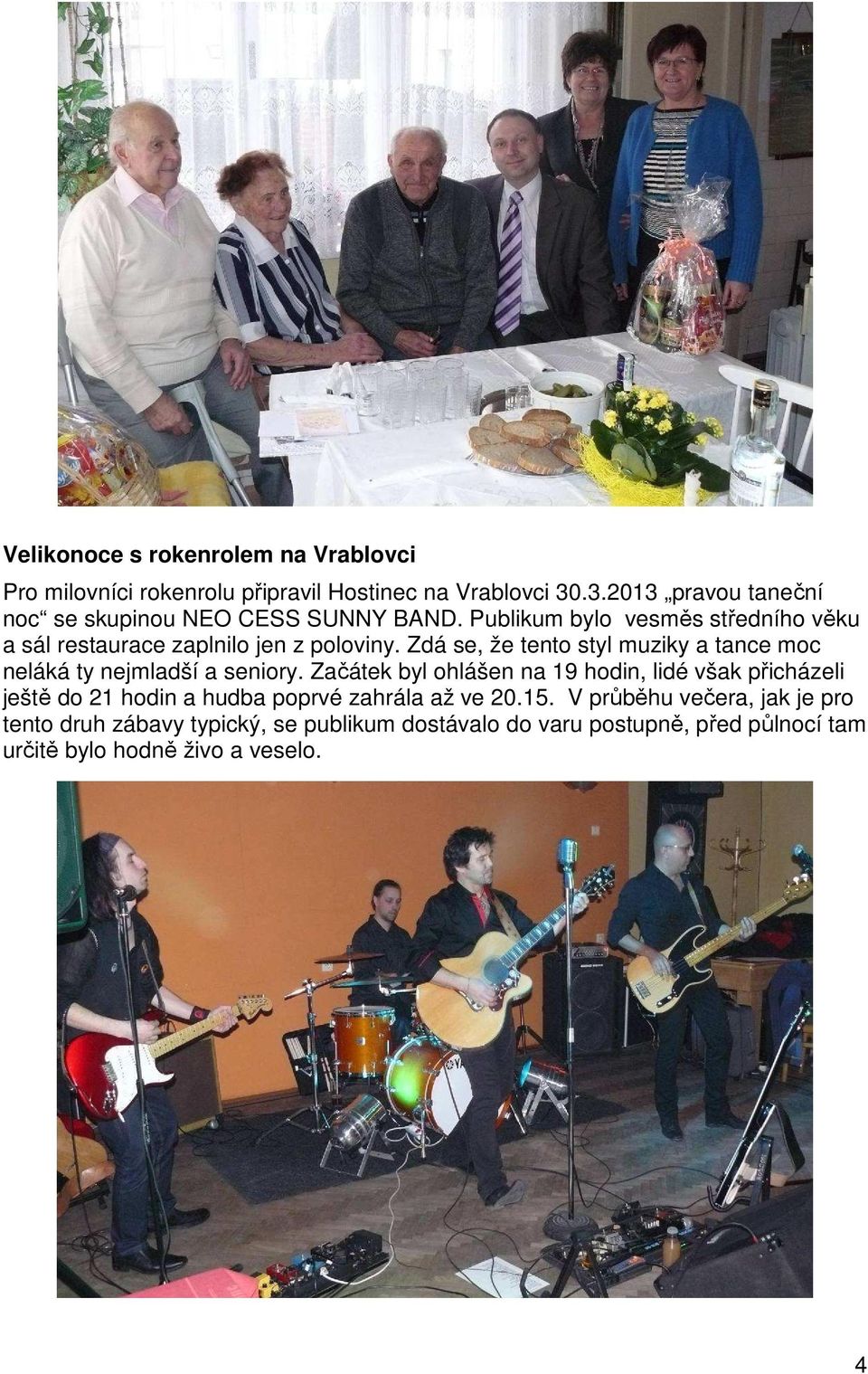 Zdá se, že tento styl muziky a tance moc neláká ty nejmladší a seniory.